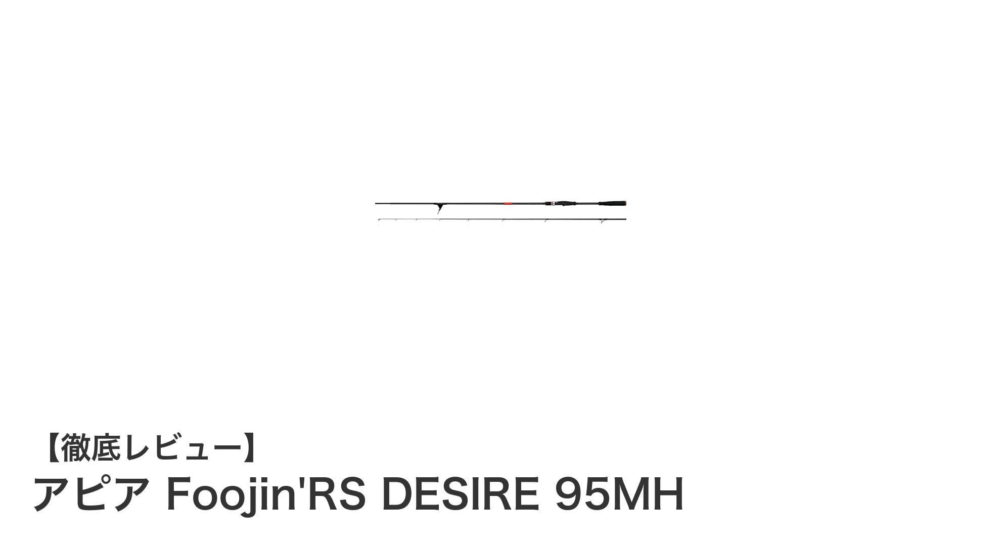 アピア Foojin'RS DESIRE 95MH:軽快操作を追求した高強度カーボンロッドの決定版