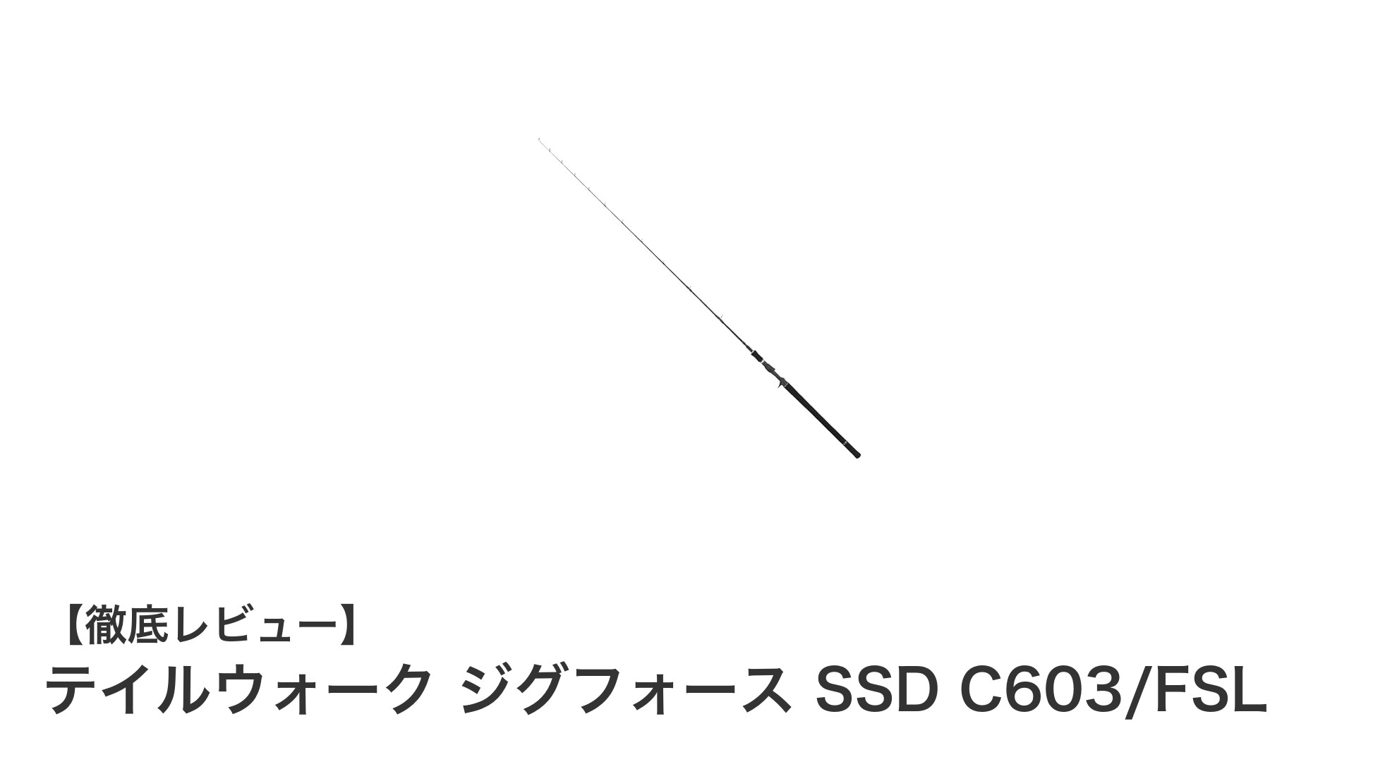 テイルウォーク ジグフォース SSD C603/FSL:軽さとパワーを兼ね備えた最強ジギングロッド