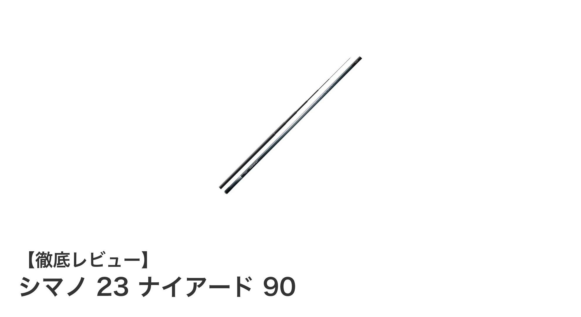 シマノ 23 ナイアード 90:軽量&高剛性で鮎釣りを極める最新モデル