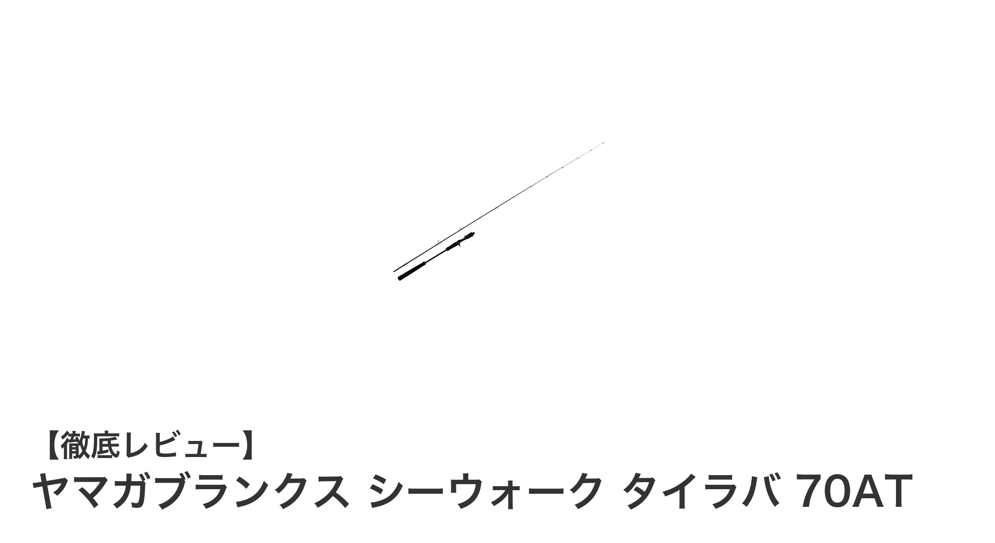 ヤマガブランクス シーウォーク タイラバ 70ATの魅力を徹底解説!オフショアタイラバ釣りの必須ロッド