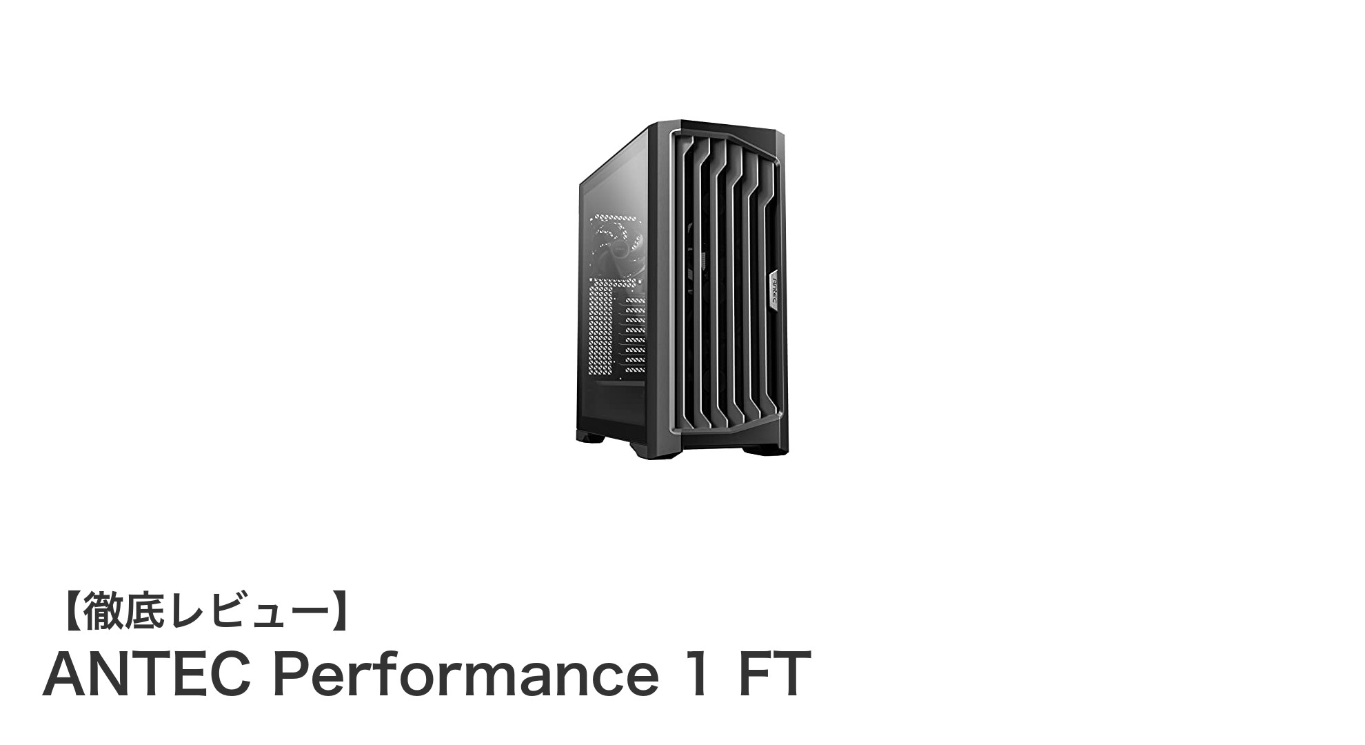 大型PCユーザー必見！Antec Performance 1 FTで究極の冷却性能と拡張性を実現