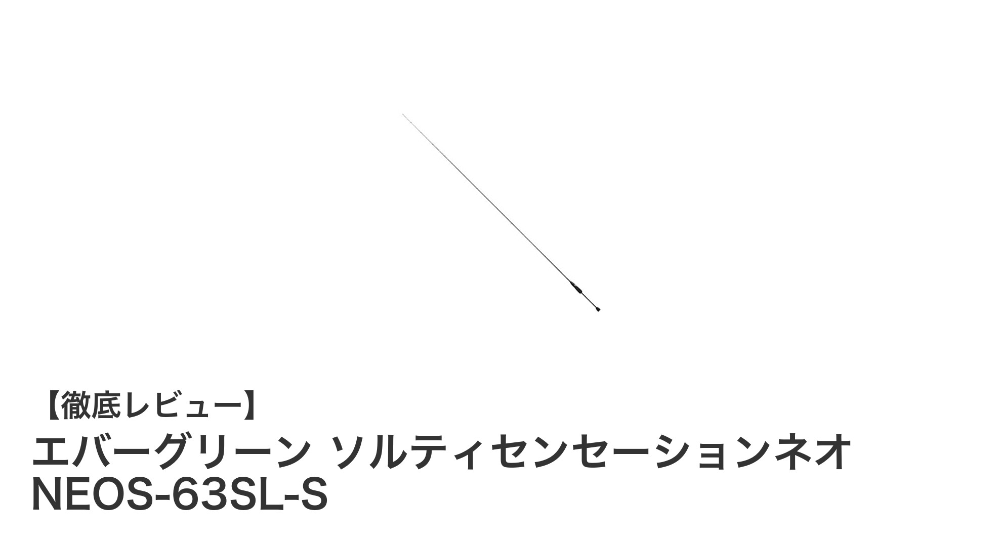 エバーグリーン ソルティセンセーションネオ NEOS-63SL-S：スーパーライトパワーで楽しむアジング専用ロッド