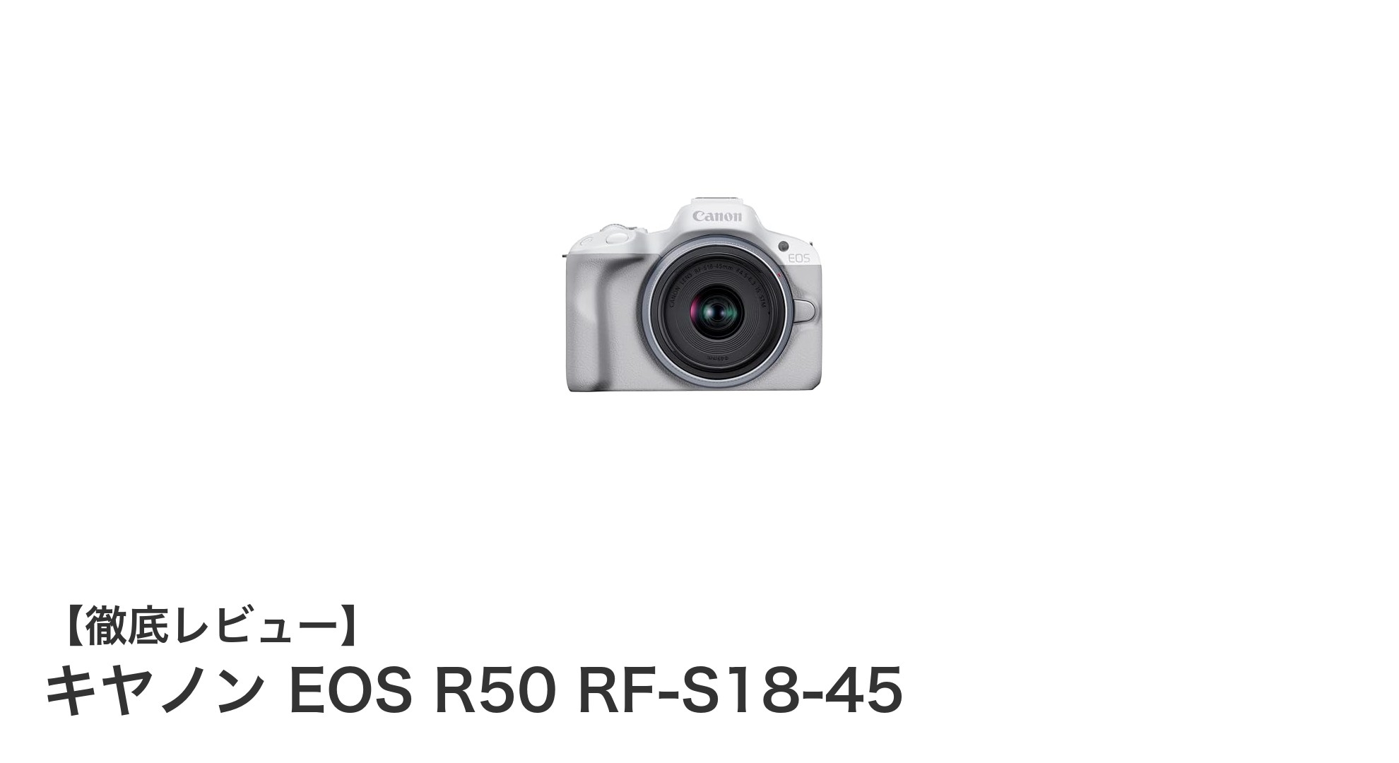 初心者にもおすすめ!軽量・高性能ミラーレス一眼カメラ「キヤノン EOS R50 RF-S18-45」徹底レビュー
