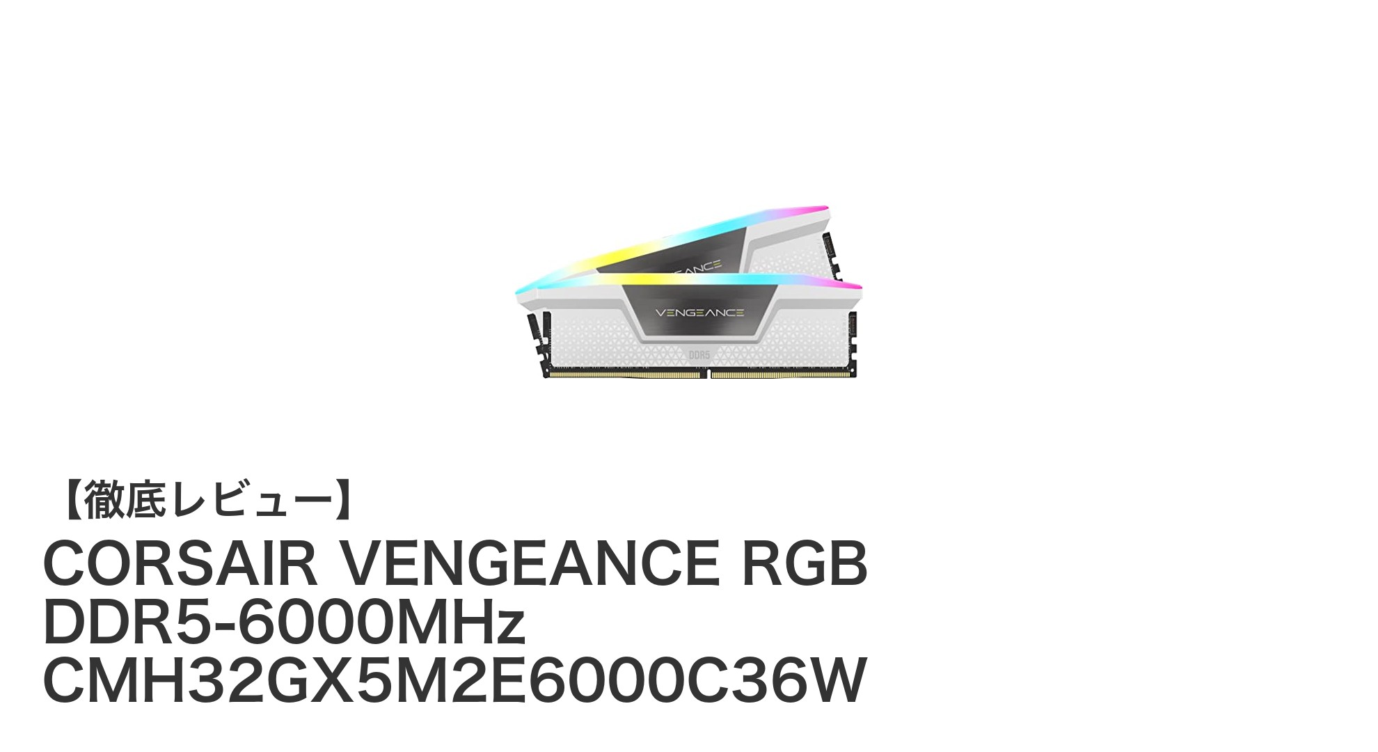 圧倒的スピードと美しさを実現するCORSAIR VENGEANCE RGB DDR5-6000MHzメモリキットレビュー