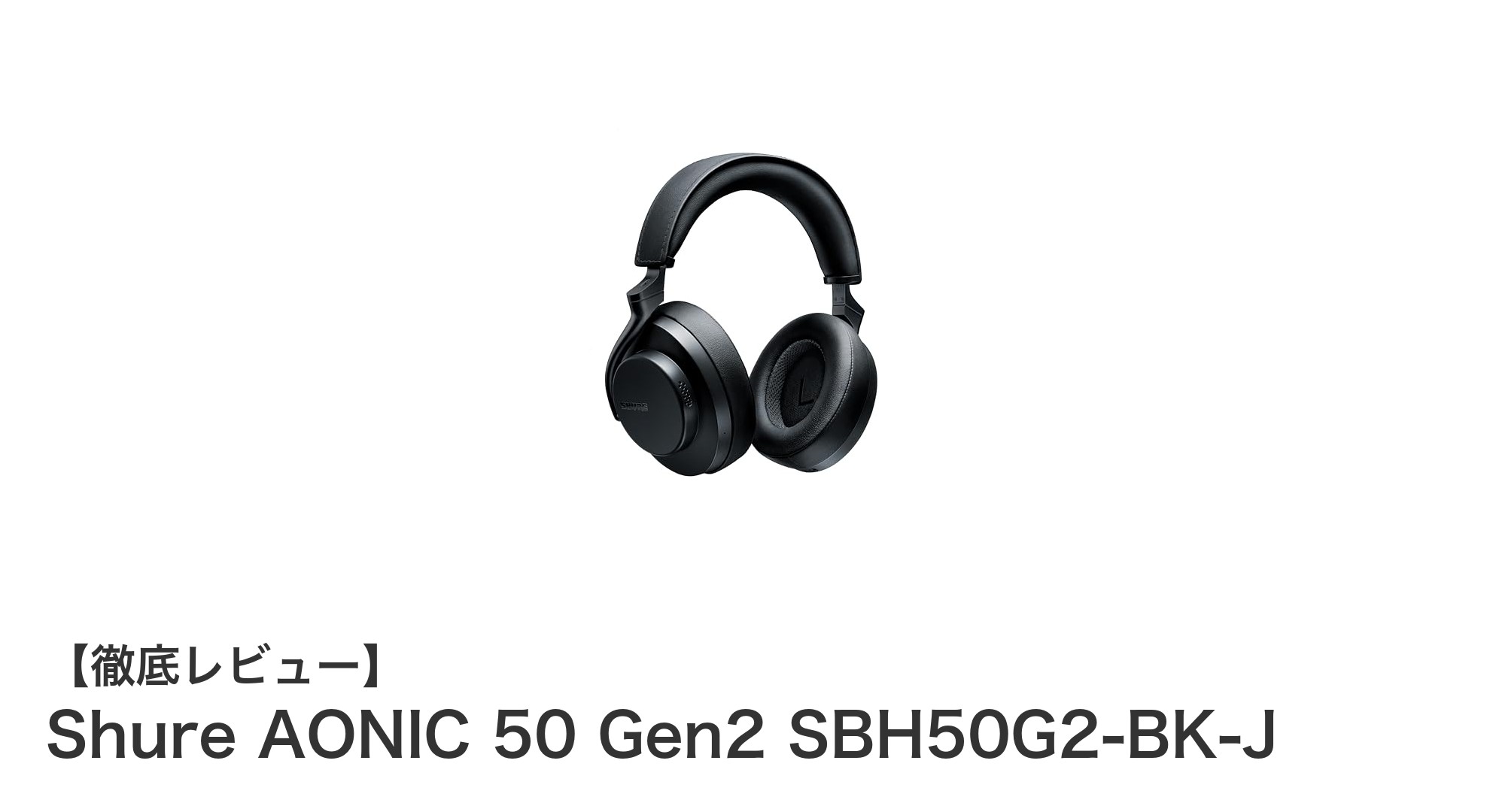 Shure AONIC 50 Gen2で味わうプロ仕様の圧倒的高音質ワイヤレス体験