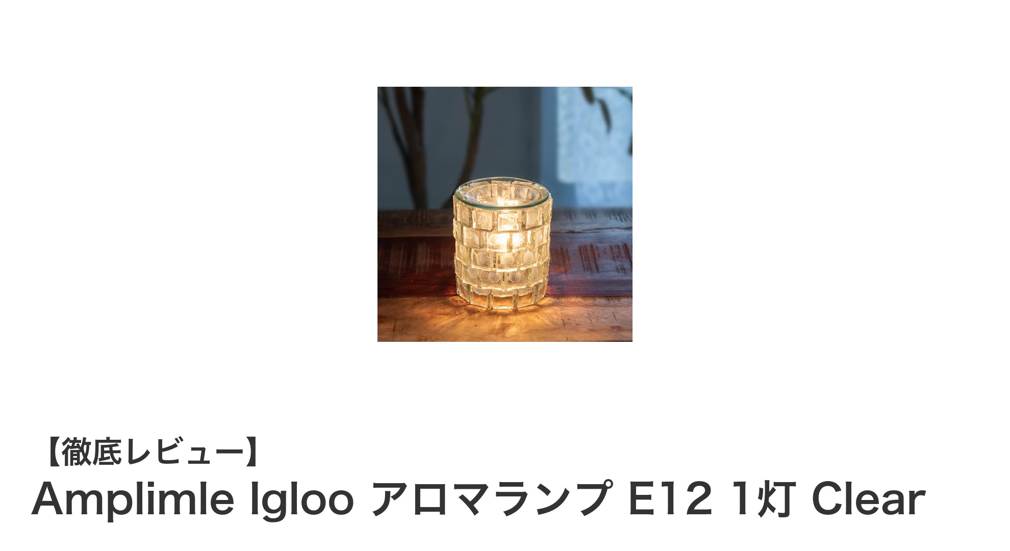厚手ブロックガラスが魅力!Amplimle Iglooのアロマランプで癒しの灯りを楽しむ