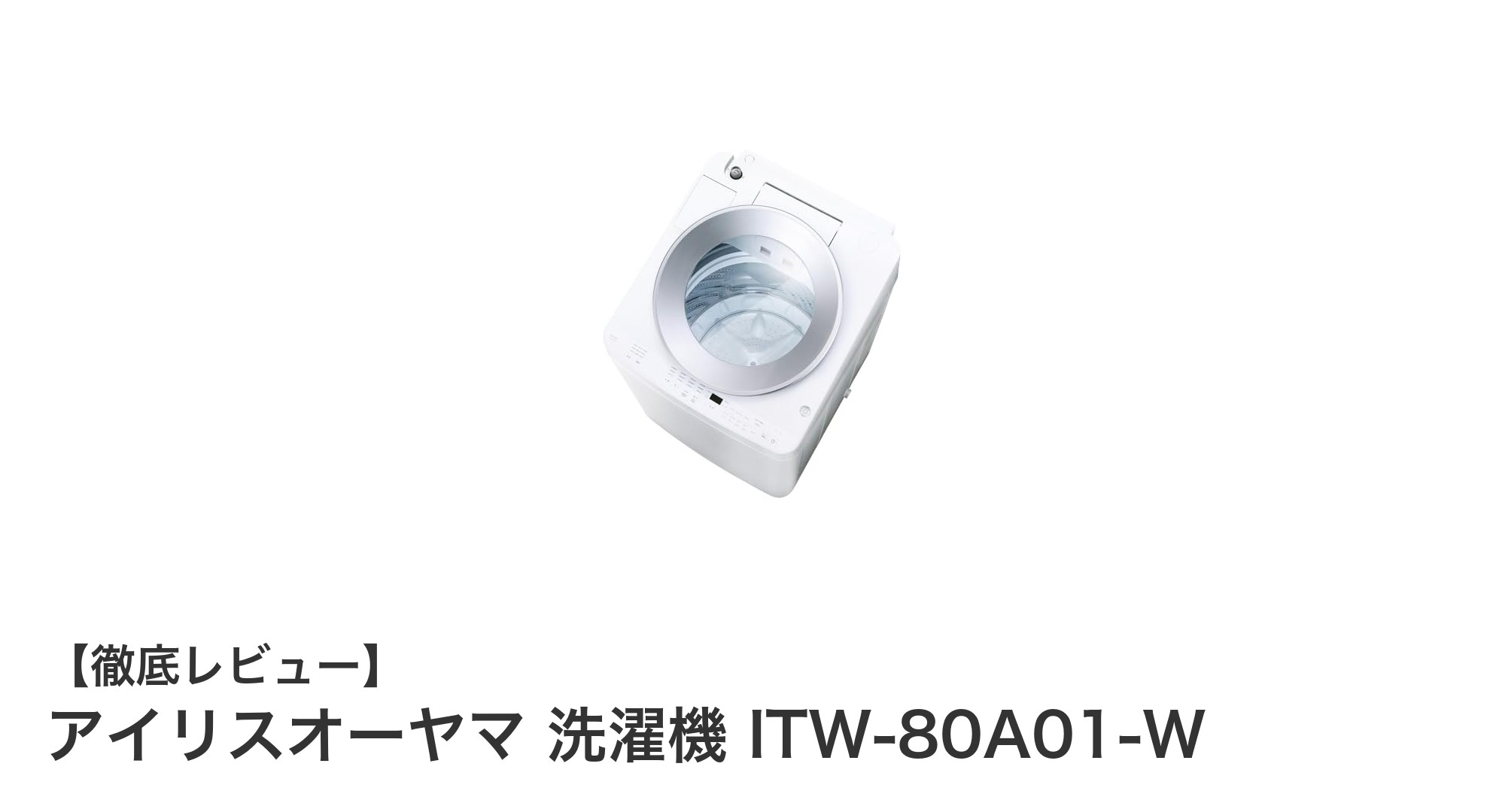 アイリスオーヤマ 洗濯機 ITW-80A01-W：使いやすさと高性能を兼ね備えた8kg全自動モデル