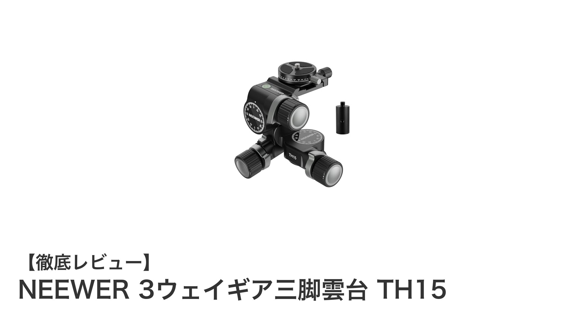 NEEWER TH15:精密操作が可能な3ウェイギア三脚雲台の決定版