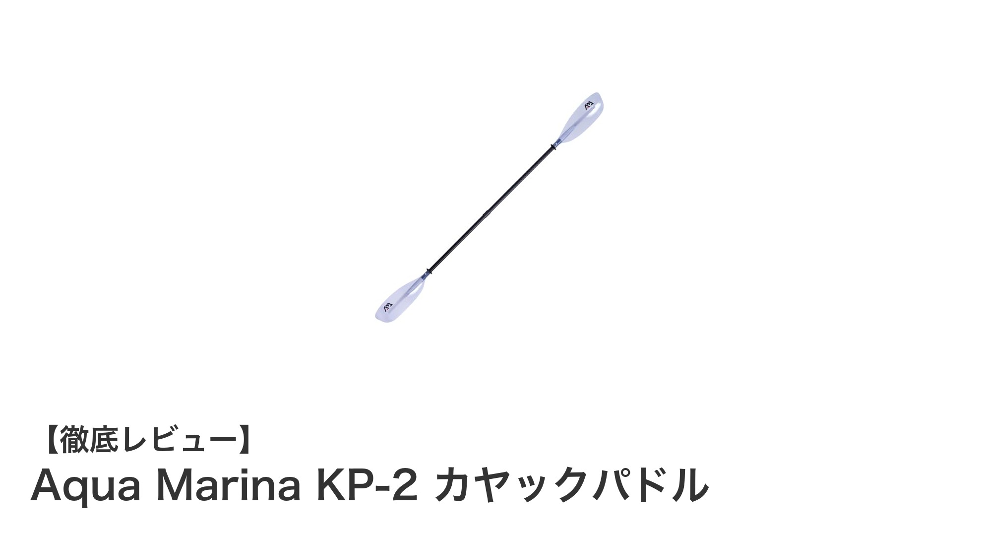 軽量&丈夫!Aqua Marina KP-2 カヤックパドルの魅力とは?