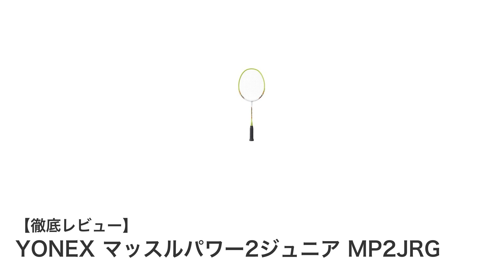 初心者に最適!ヨネックスの軽量ジュニアバトミントンラケット「マッスルパワー2ジュニア MP2JRG」レビュー