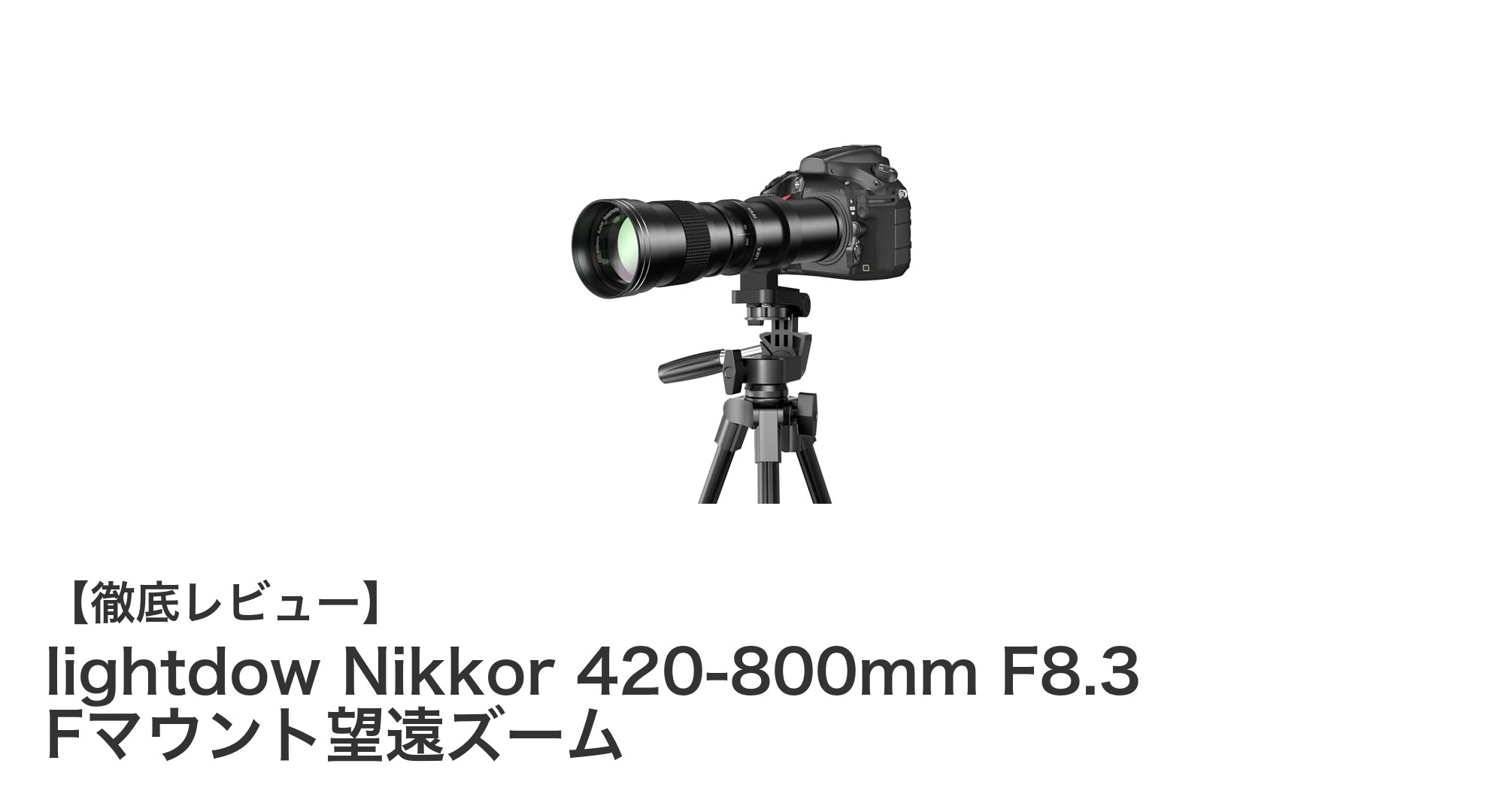 lightdow Nikkor 420-800mm F8.3 Fマウント望遠ズームで野鳥撮影を極める!