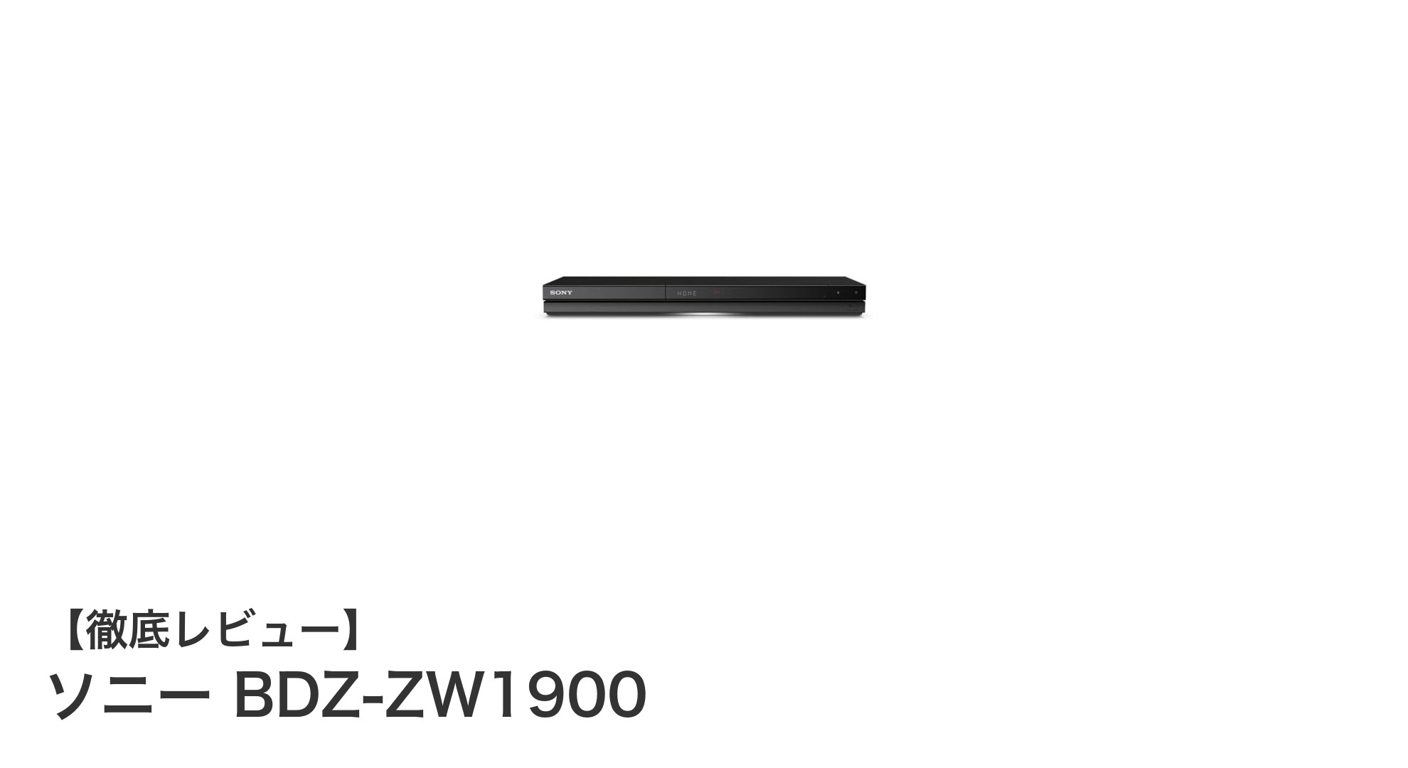ソニー BDZ-ZW1900で快適録画生活!1TBストレージと2チューナー搭載のブルーレイレコーダー徹底解説