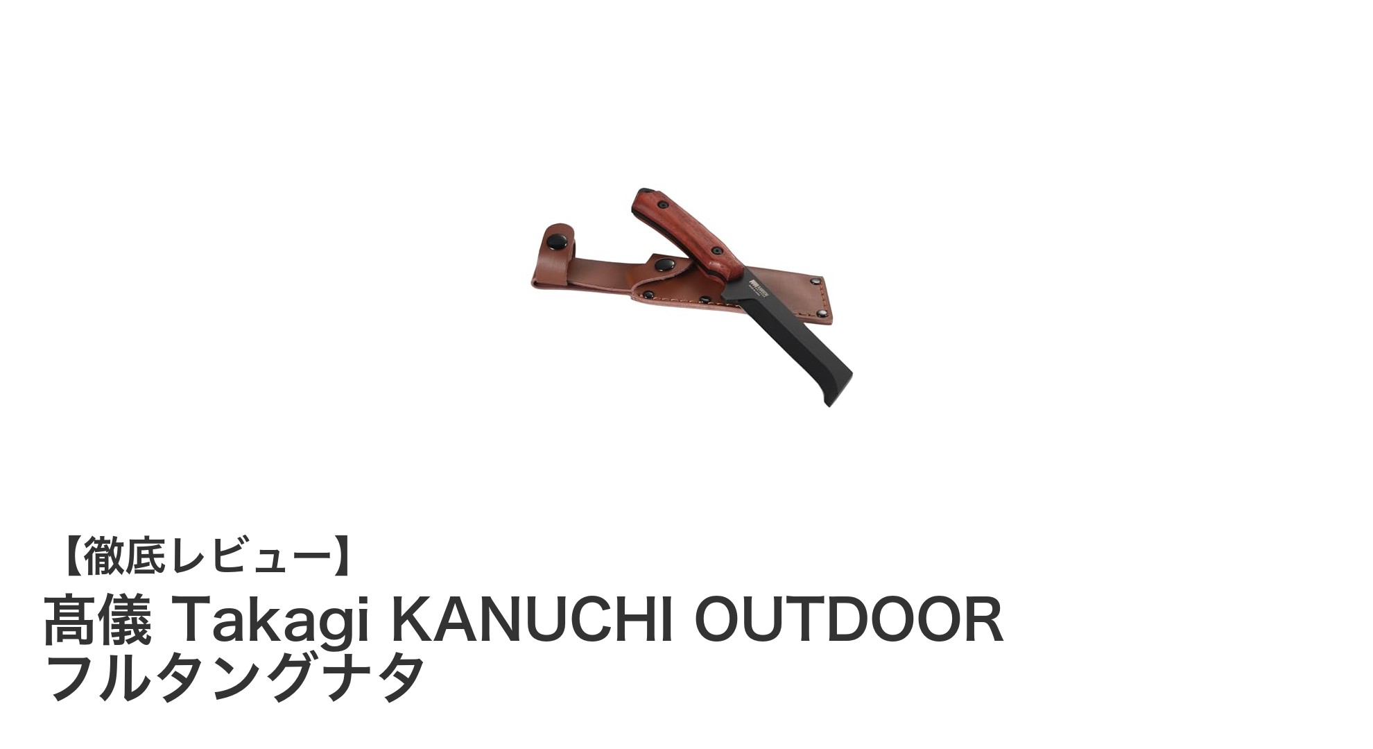 高儀 Takagi KANUCHI OUTDOOR フルタングナタでアウトドアの作業がもっと快適に!
