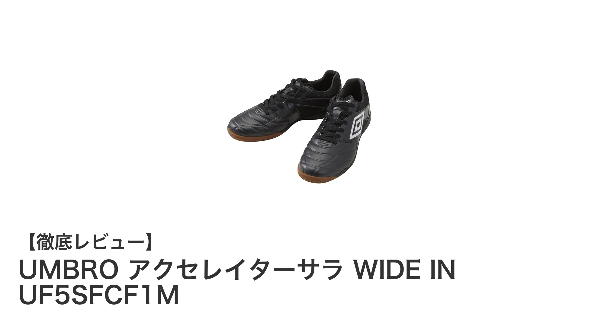 UMBROの新定番！軽量＆安定感抜群のワイドフットサルシューズ「アクセレイターサラ WIDE IN UF5SFCF1M」レビュー