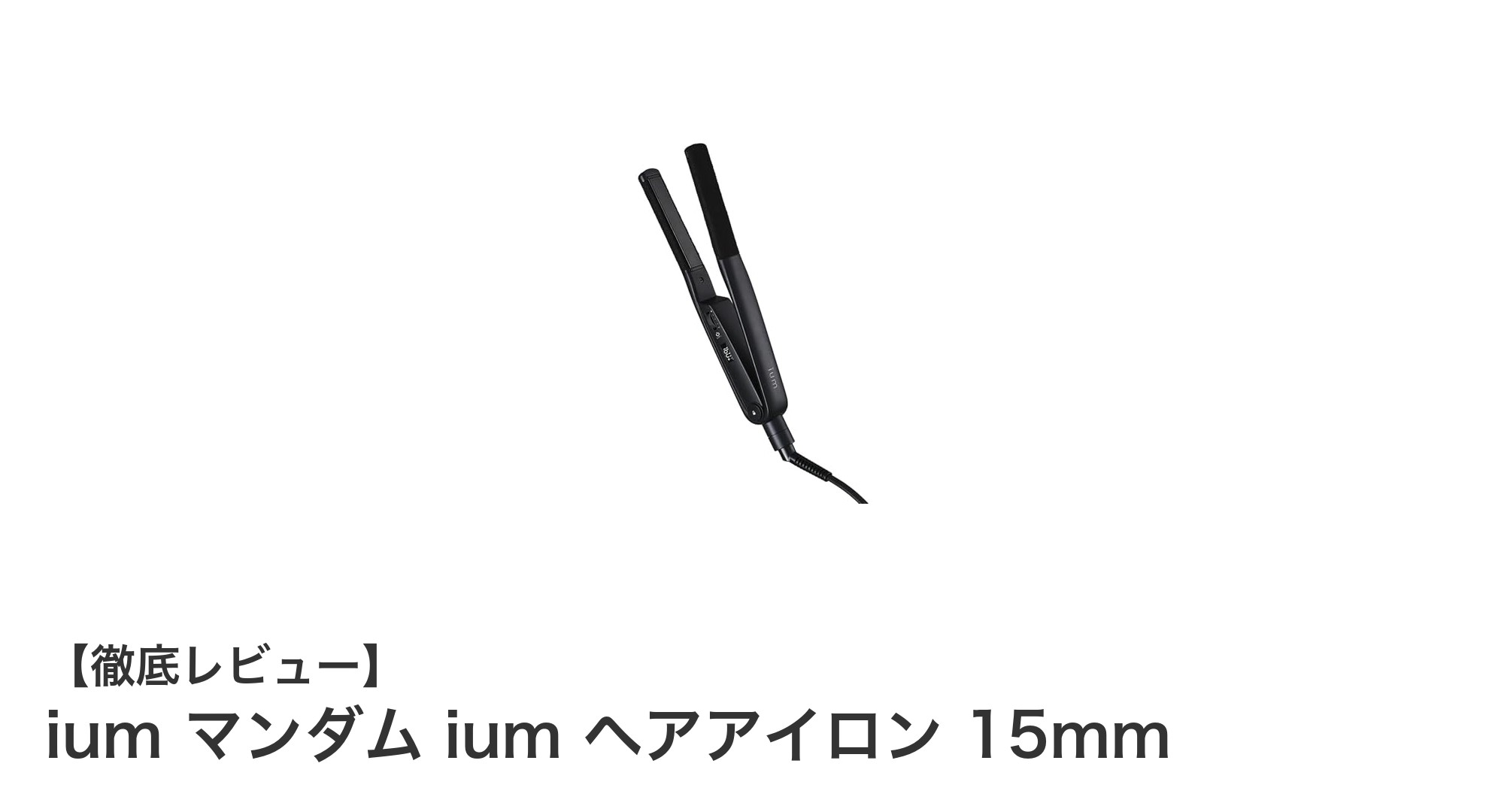 コンパクトで使いやすい！ium マンダムの15mmヘアアイロンの魅力とは？
