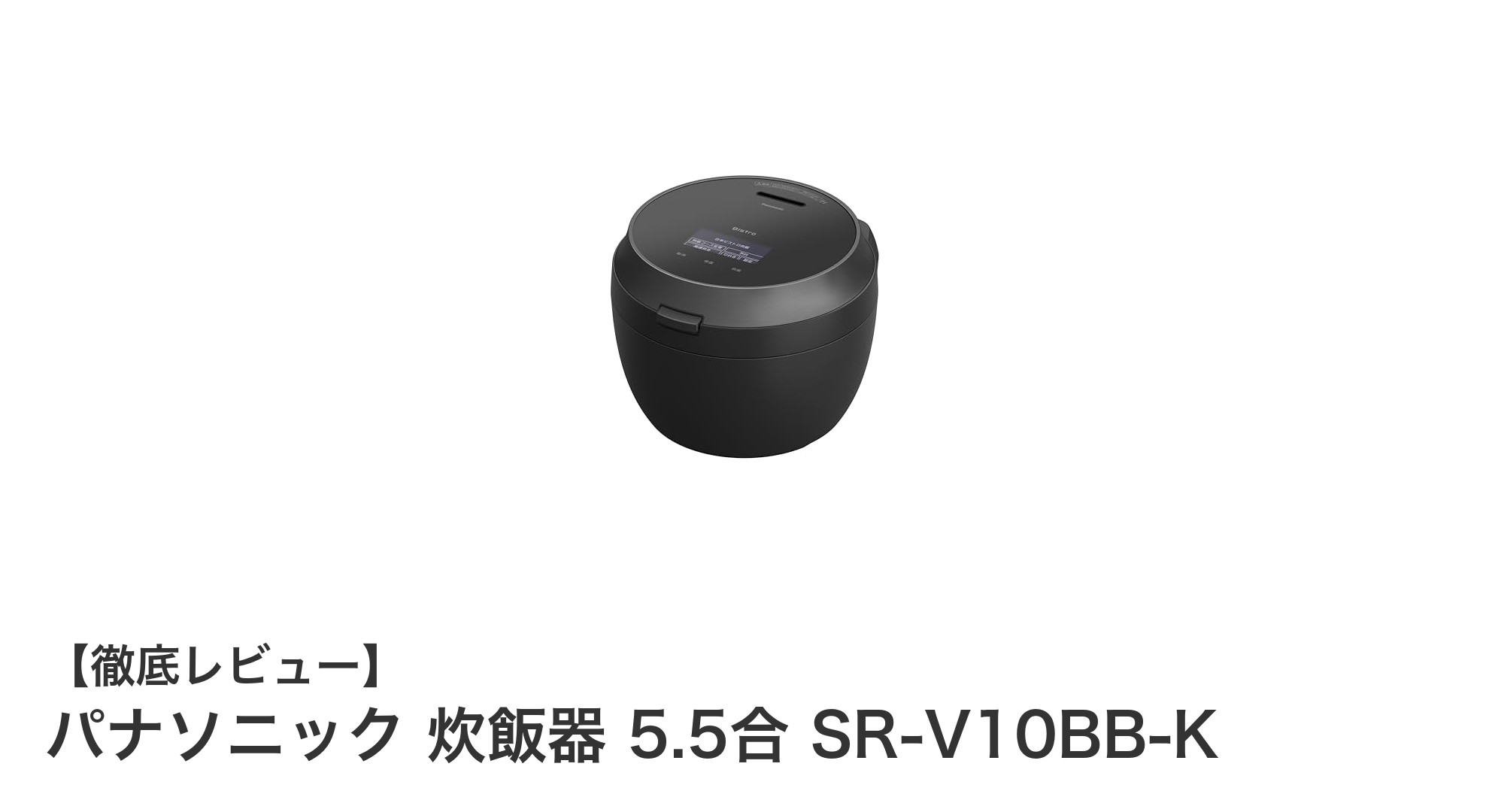 ふっくら美味しいごはんを実現！パナソニックの5.5合炊飯器SR-V10BB-Kの魅力とは？