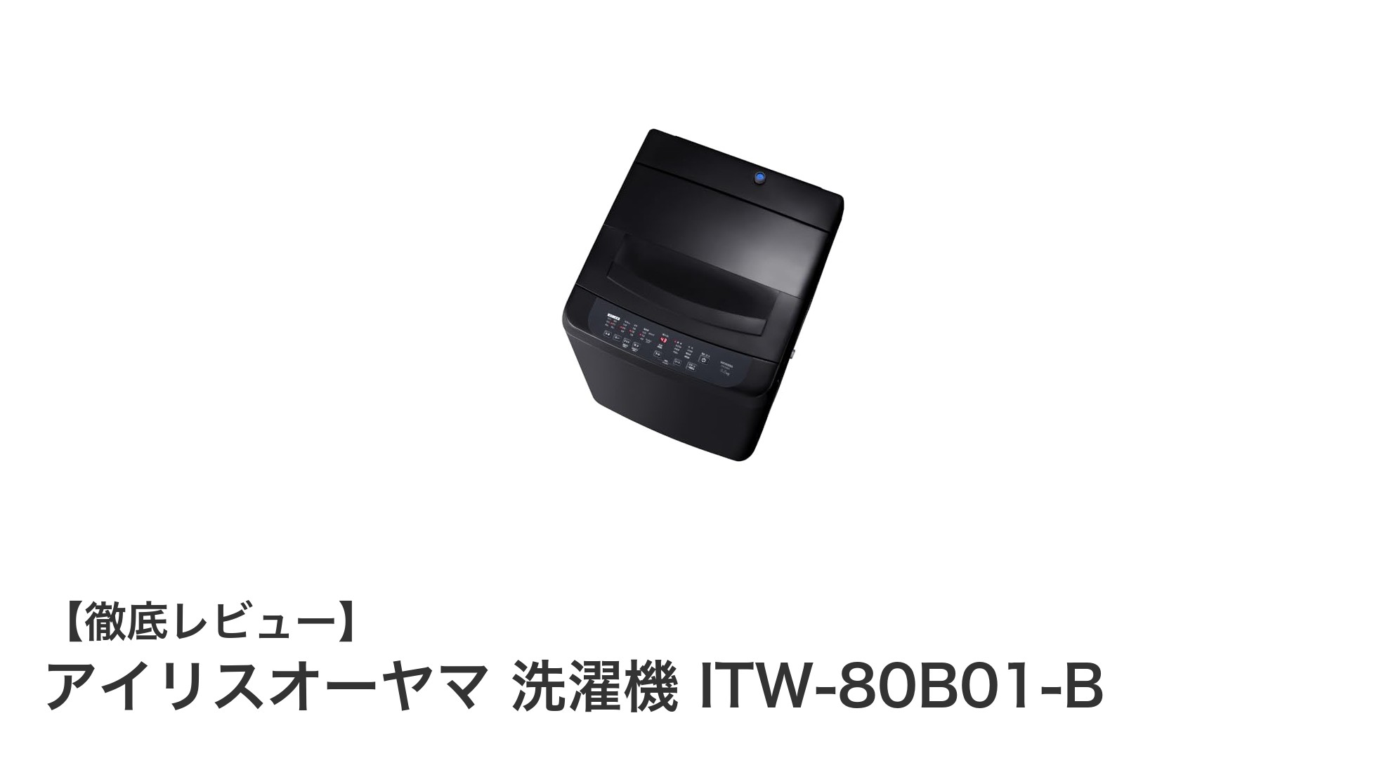 アイリスオーヤマのITW-80B01-B:大容量と節水を両立した8.0kg洗濯機の実力とは?