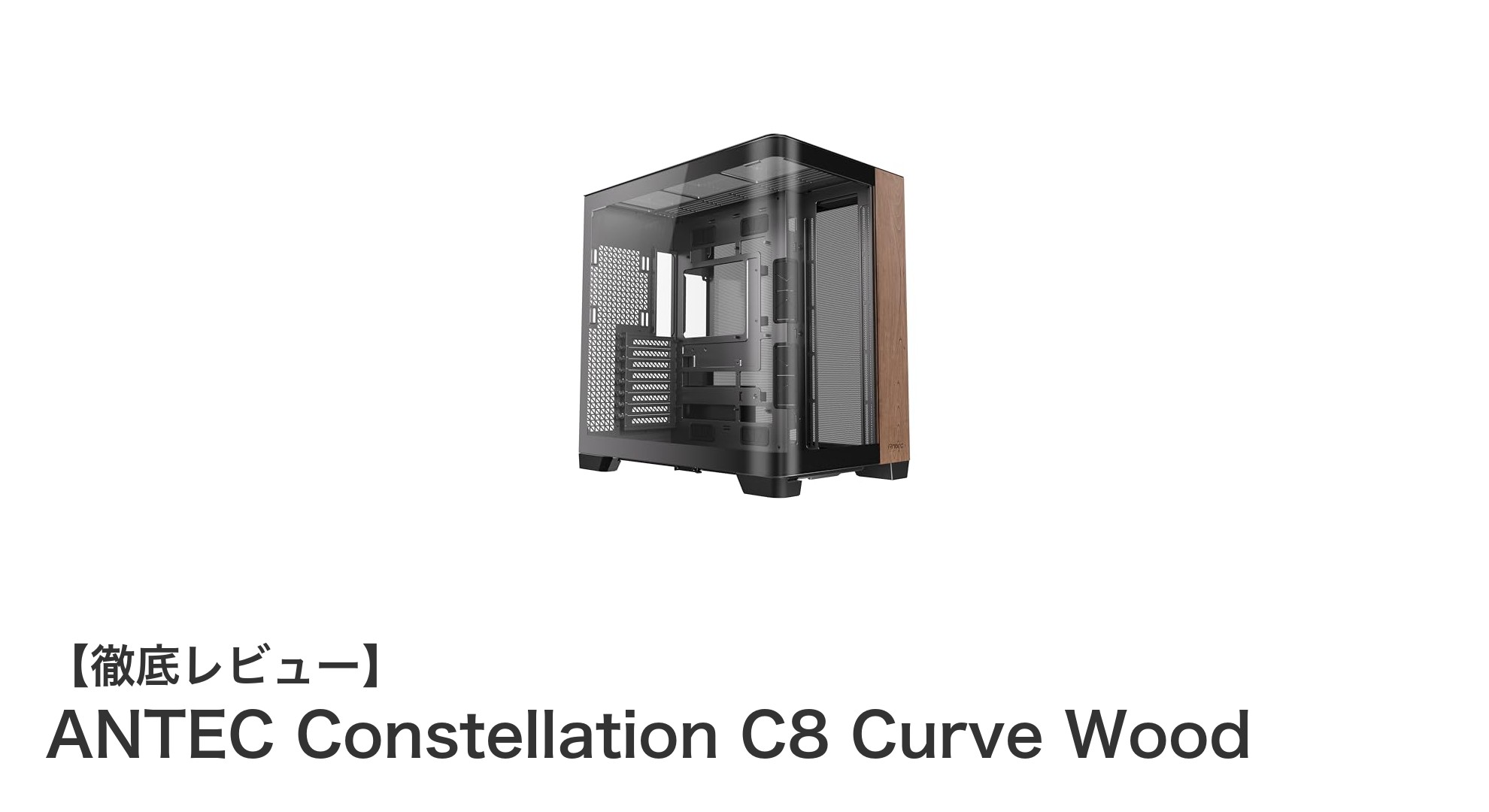 高冷却性能と美しい木製デザインを両立！ANTEC Constellation C8 Curve Woodの魅力とは？