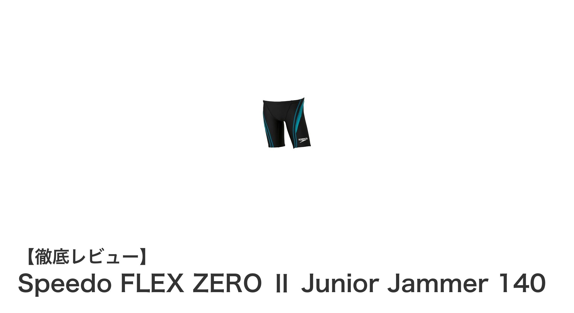 初めての大会に最適！Speedo FLEX ZERO Ⅱ Junior Jammer 140の魅力とは？