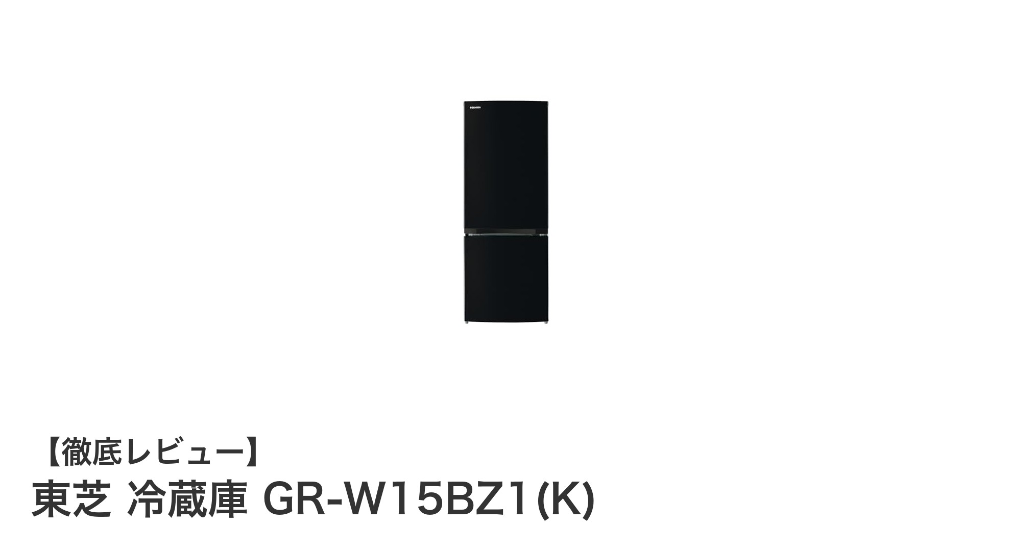 東芝のコンパクト冷蔵庫GR-W15BZ1(K):省スペースと使いやすさを両立した153Lモデル
