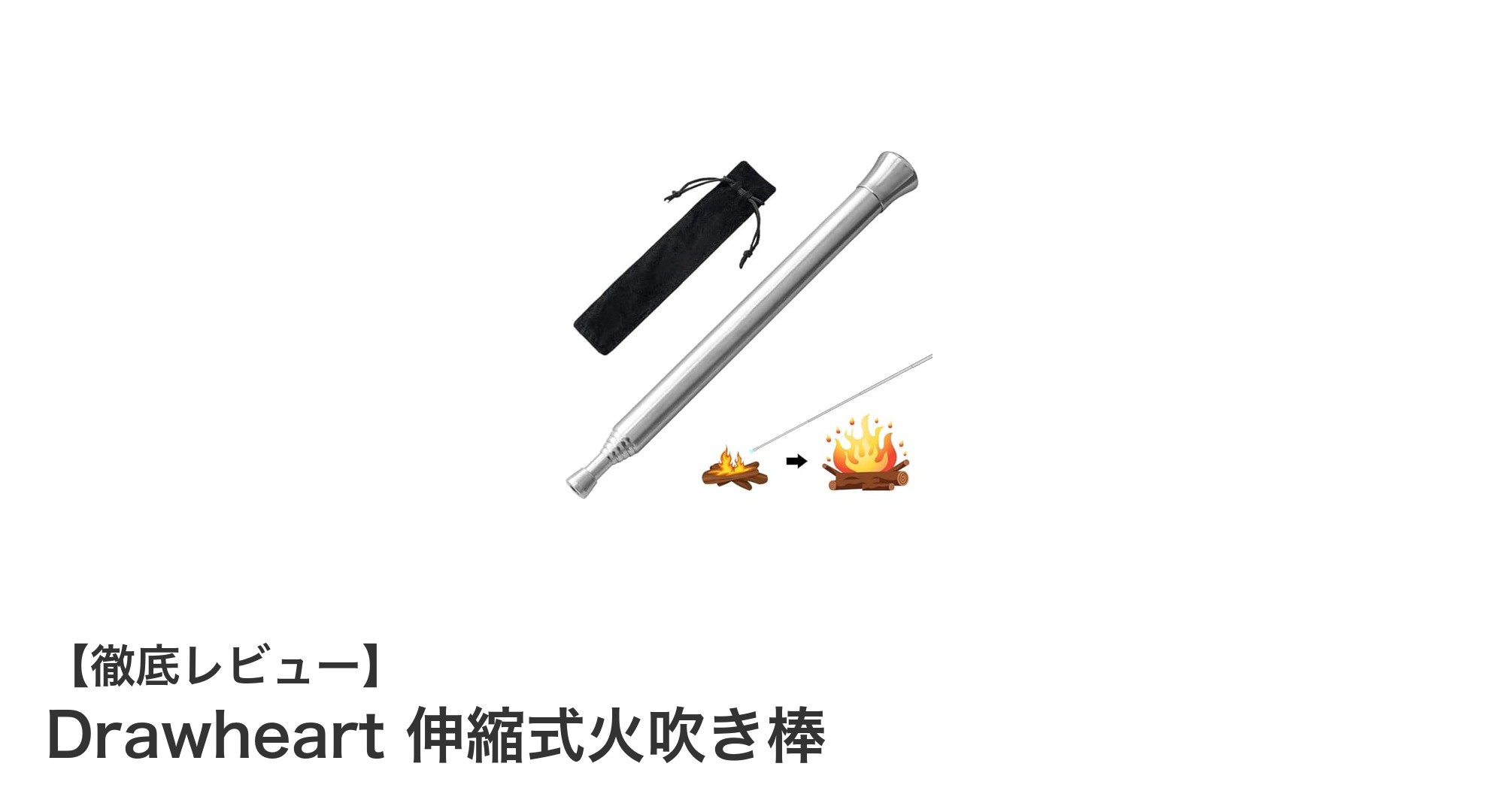 Drawheart 伸縮式火吹き棒でアウトドアの火起こしがもっと安全&簡単に!