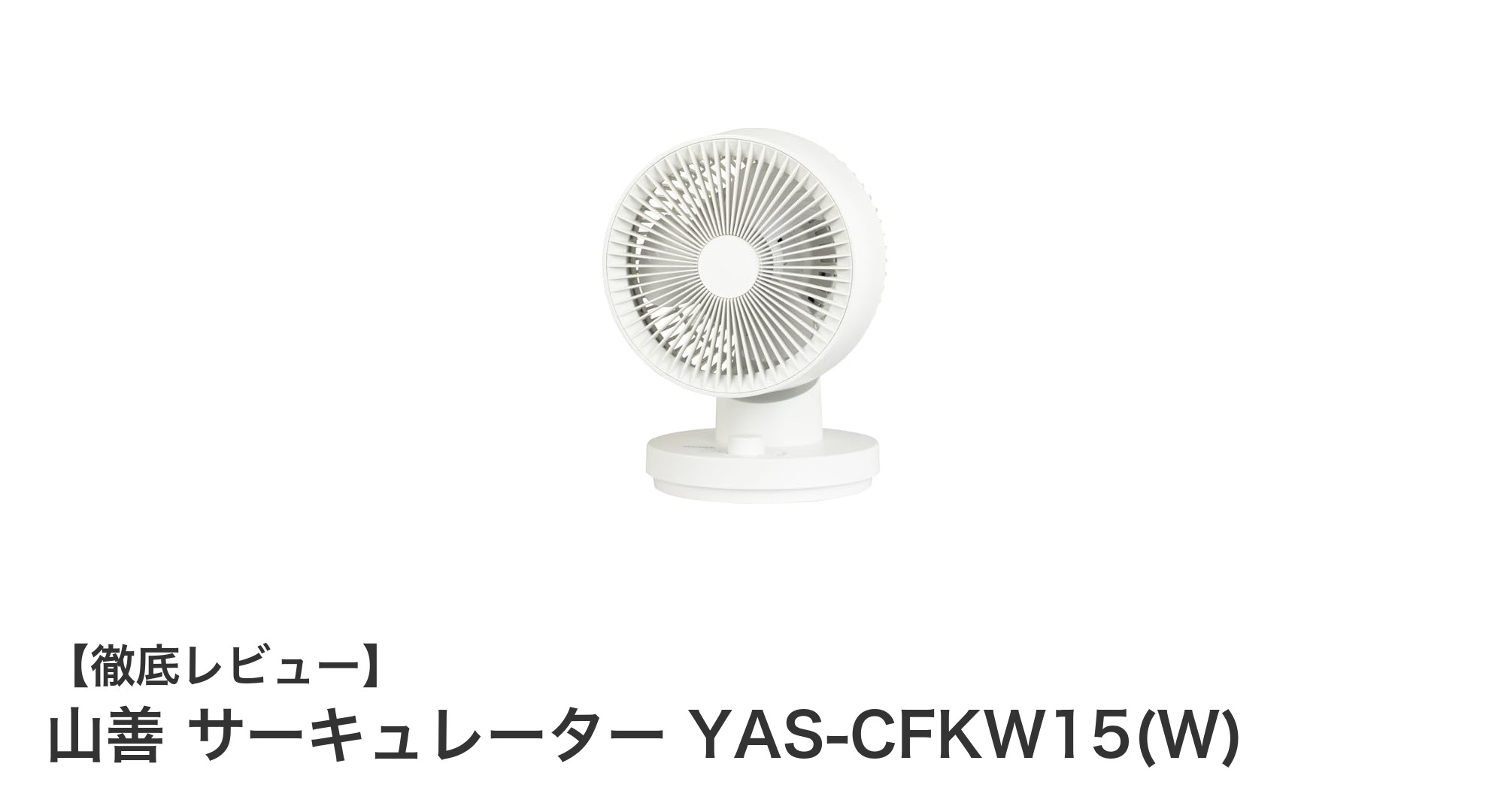 山善 サーキュレーター YAS-CFKW15(W)の魅力とは?静音で丸洗い可能な12畳対応モデルを徹底解説