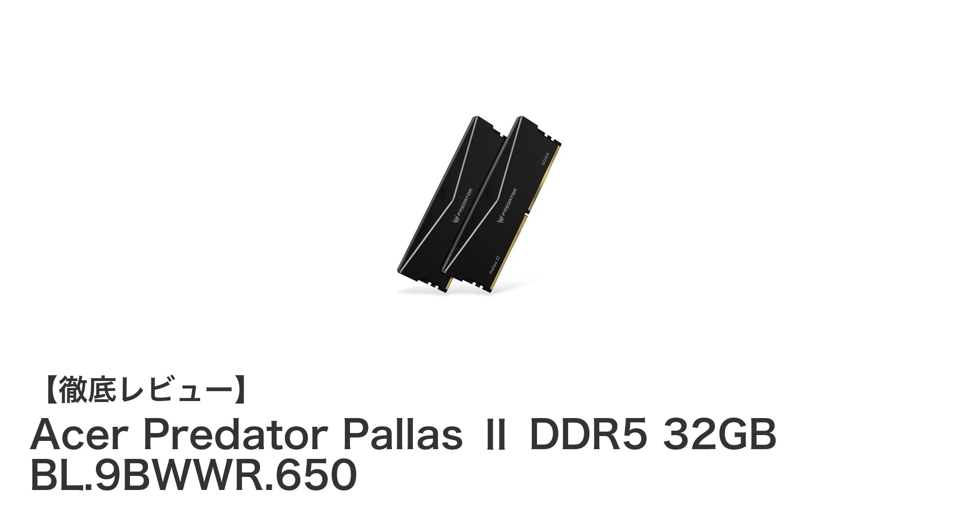 Acer Predator Pallas Ⅱ DDR5 32GBで究極の高速メモリ体験を手に入れる