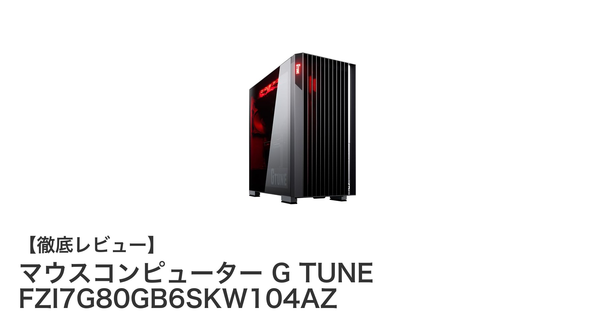 圧倒的パフォーマンスを誇るゲーミングPC「G TUNE FZI7G80GB6SKW104AZ」徹底解説