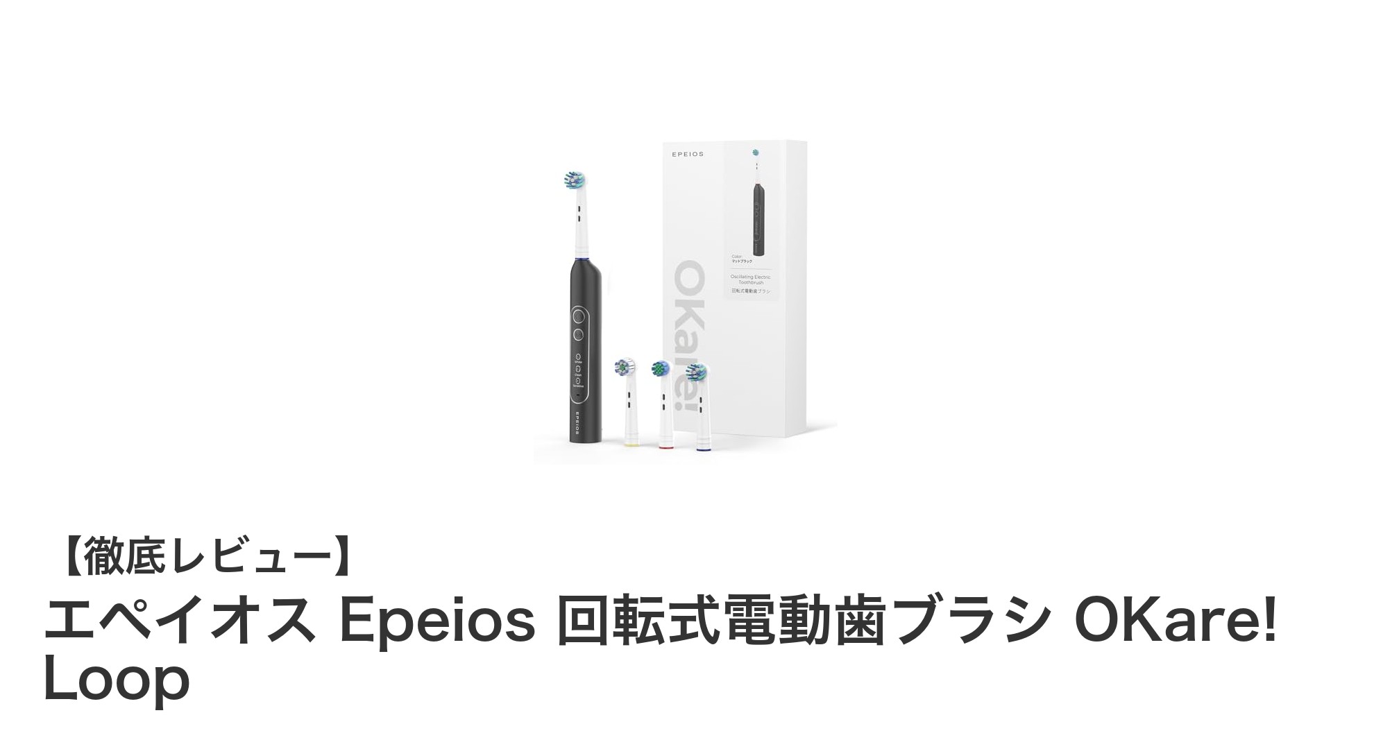 エペイオス Epeios 回転式電動歯ブラシ OKare! Loopで毎日の歯磨きを革新しよう