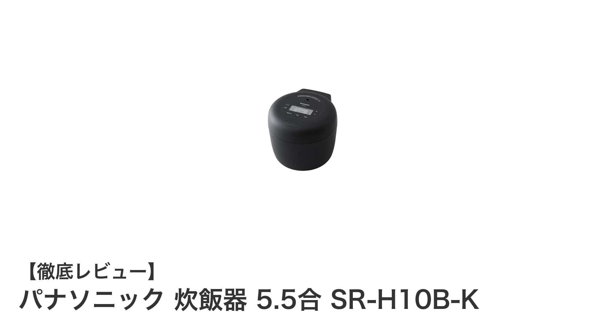 パナソニック炊飯器SR-H10B-K:コンパクトでも高性能な5.5合モデルの魅力