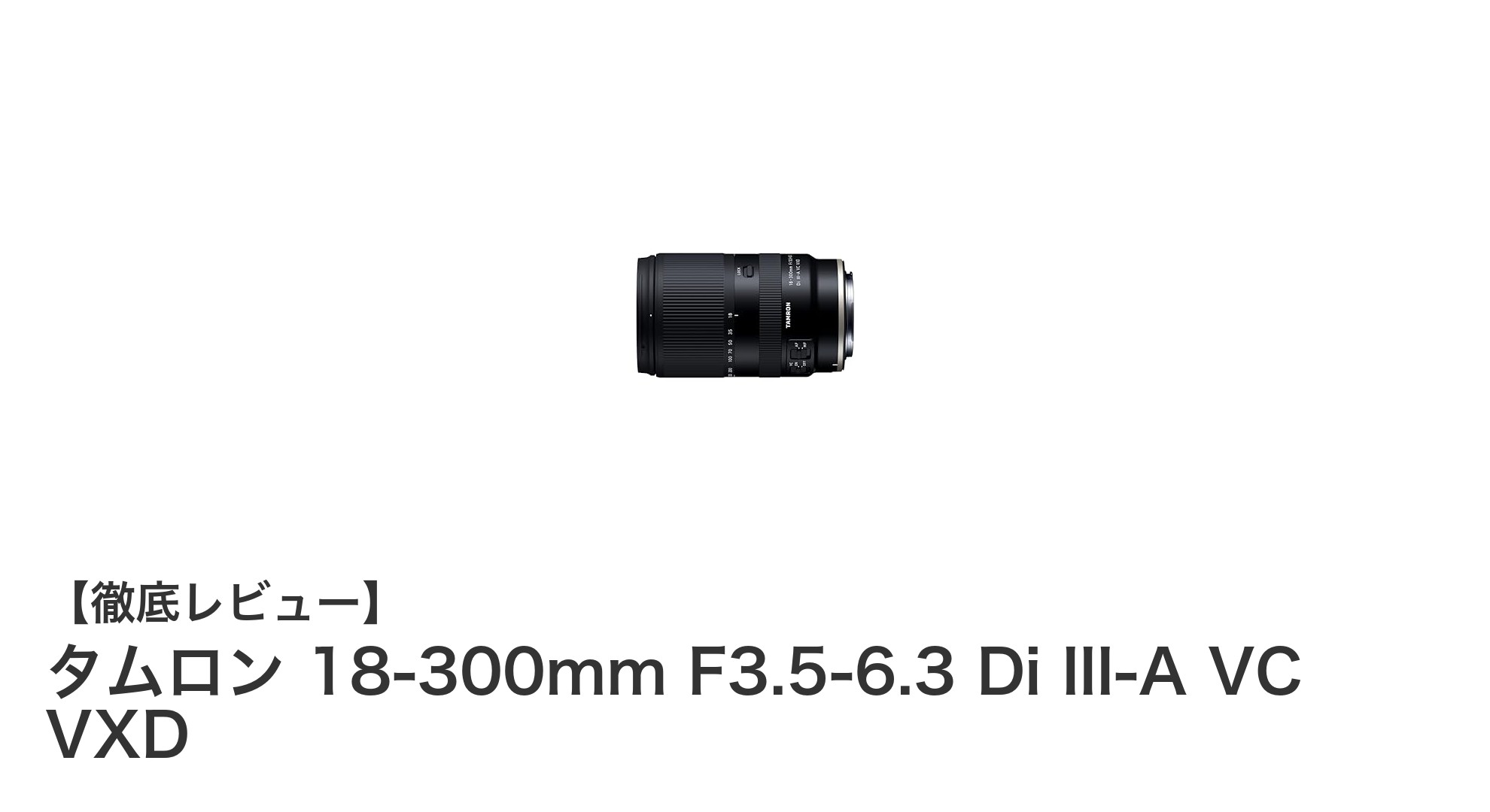 タムロン 18-300mm F3.5-6.3 Di III-A VC VXD:これ一本で広角から超望遠まで網羅する万能ズームレンズ