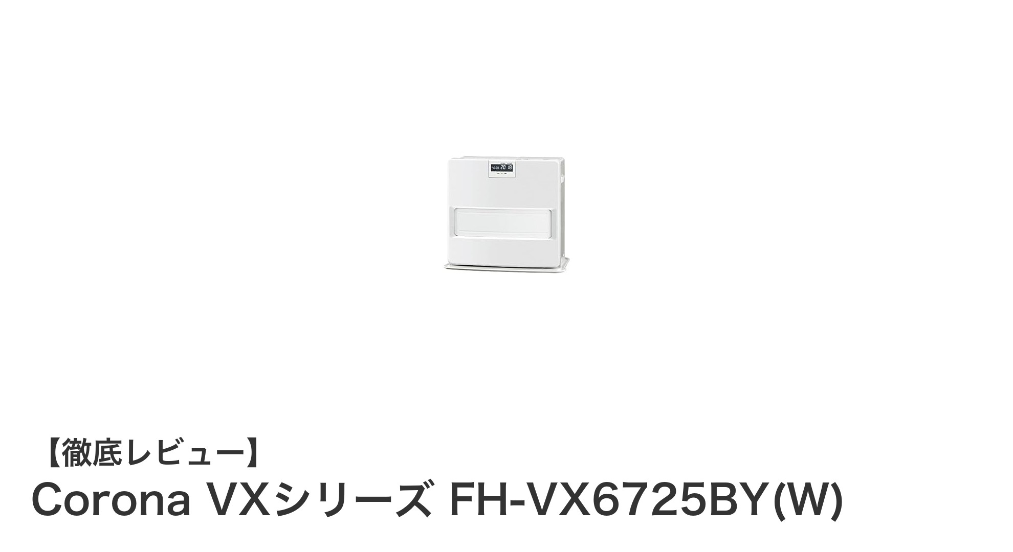 高出力＆大容量タンク搭載！Corona VXシリーズ FH-VX6725BY(W)で冬の暖房対策を完璧に