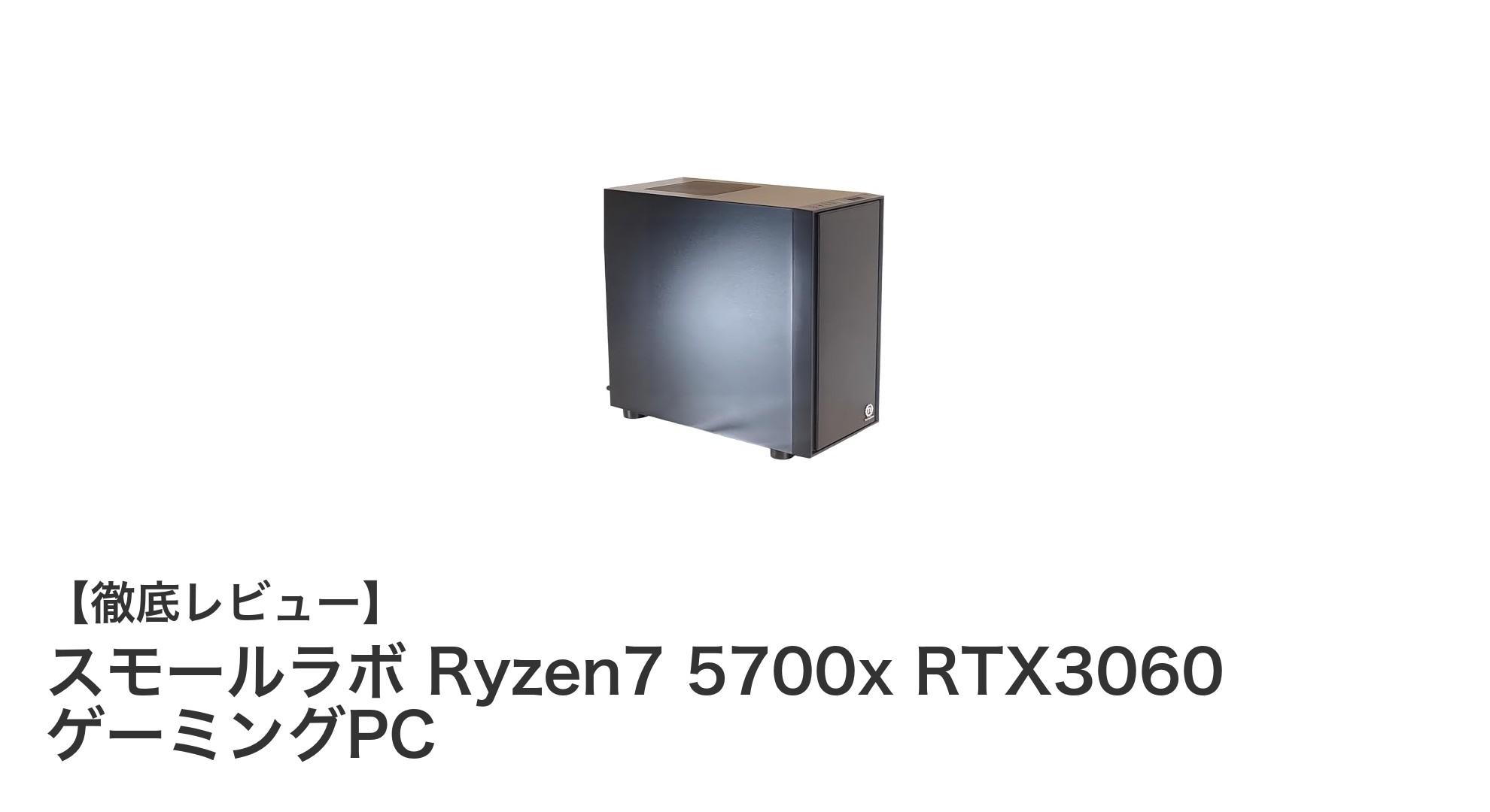 コスパ最強!スモールラボ Ryzen7 5700xとRTX3060搭載ゲーミングPCの実力とは?