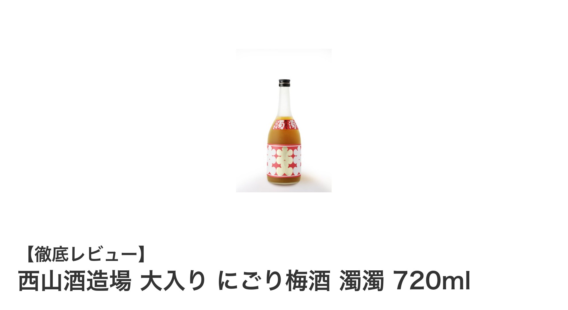 濃厚な梅の旨味を堪能!西山酒造場のにごり梅酒『大入り 濁濁』720mlレビュー