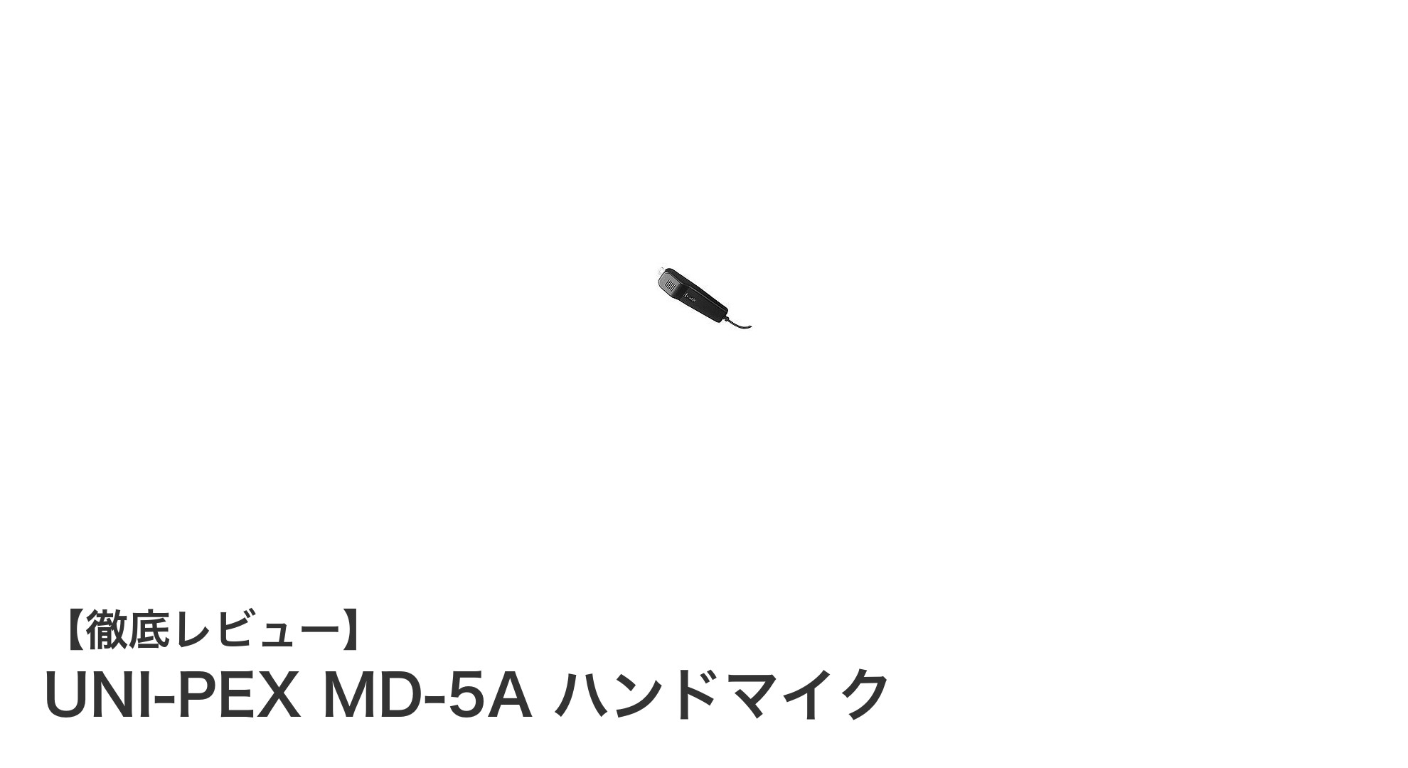 UNI-PEX MD-5A ハンドマイクの魅力を徹底解説！安定した音質と操作性を実現したモデル
