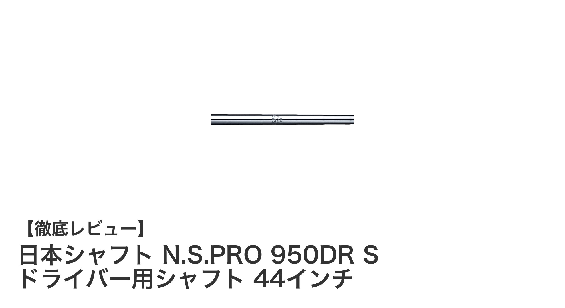 安定感抜群！日本シャフト N.S.PRO 950DR 44インチドライバー用シャフトの魅力