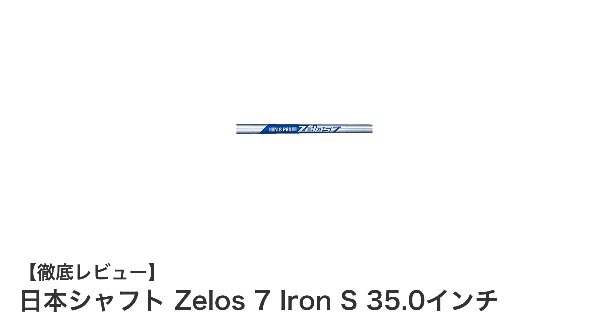 日本シャフト Zelos 7 Iron S 35.0インチで実現する軽量&高操作性のアイアンシャフト
