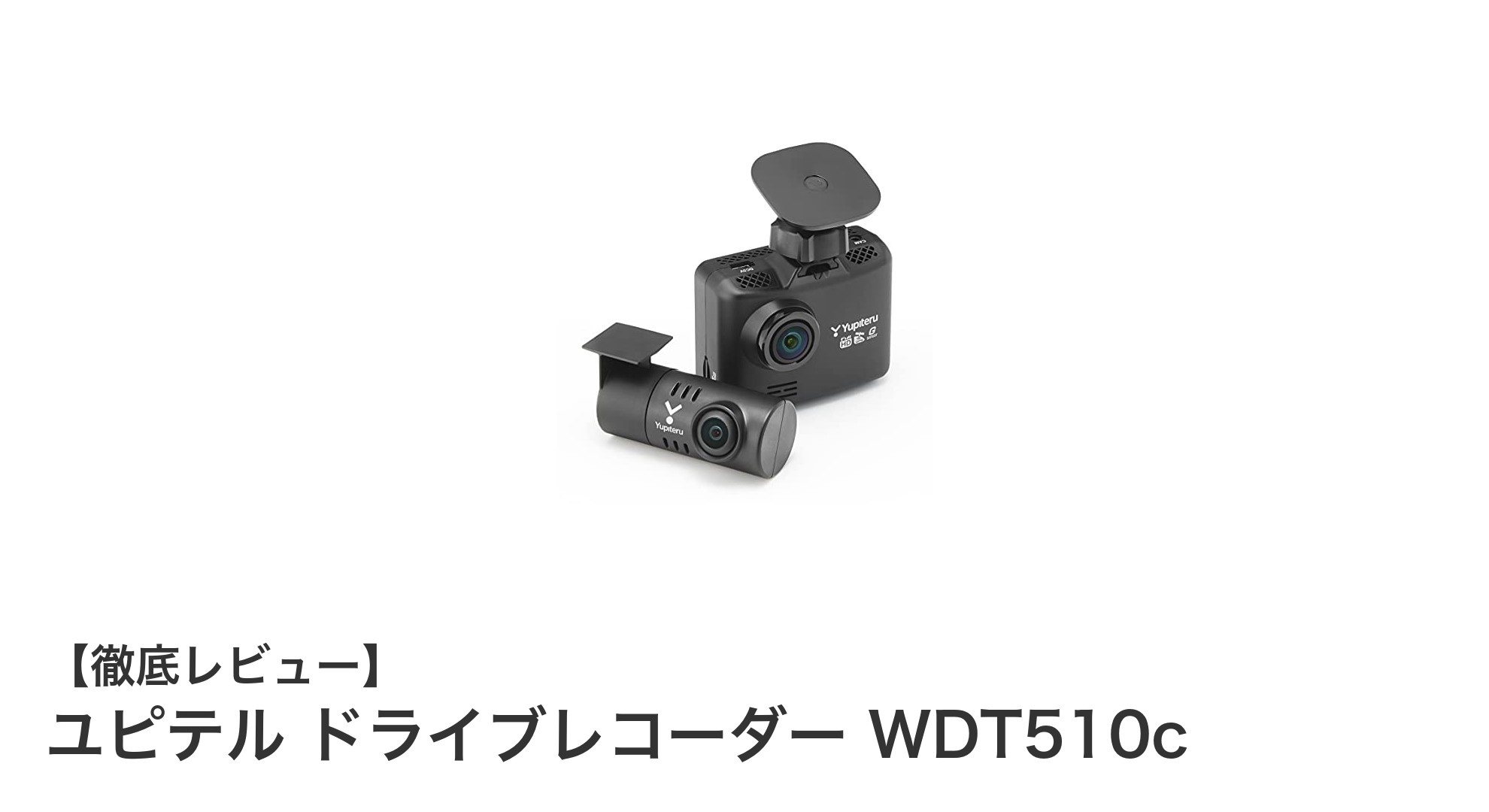 ユピテル ドライブレコーダー WDT510cで安心ドライブを実現!前後2カメラの高画質モデルとは?