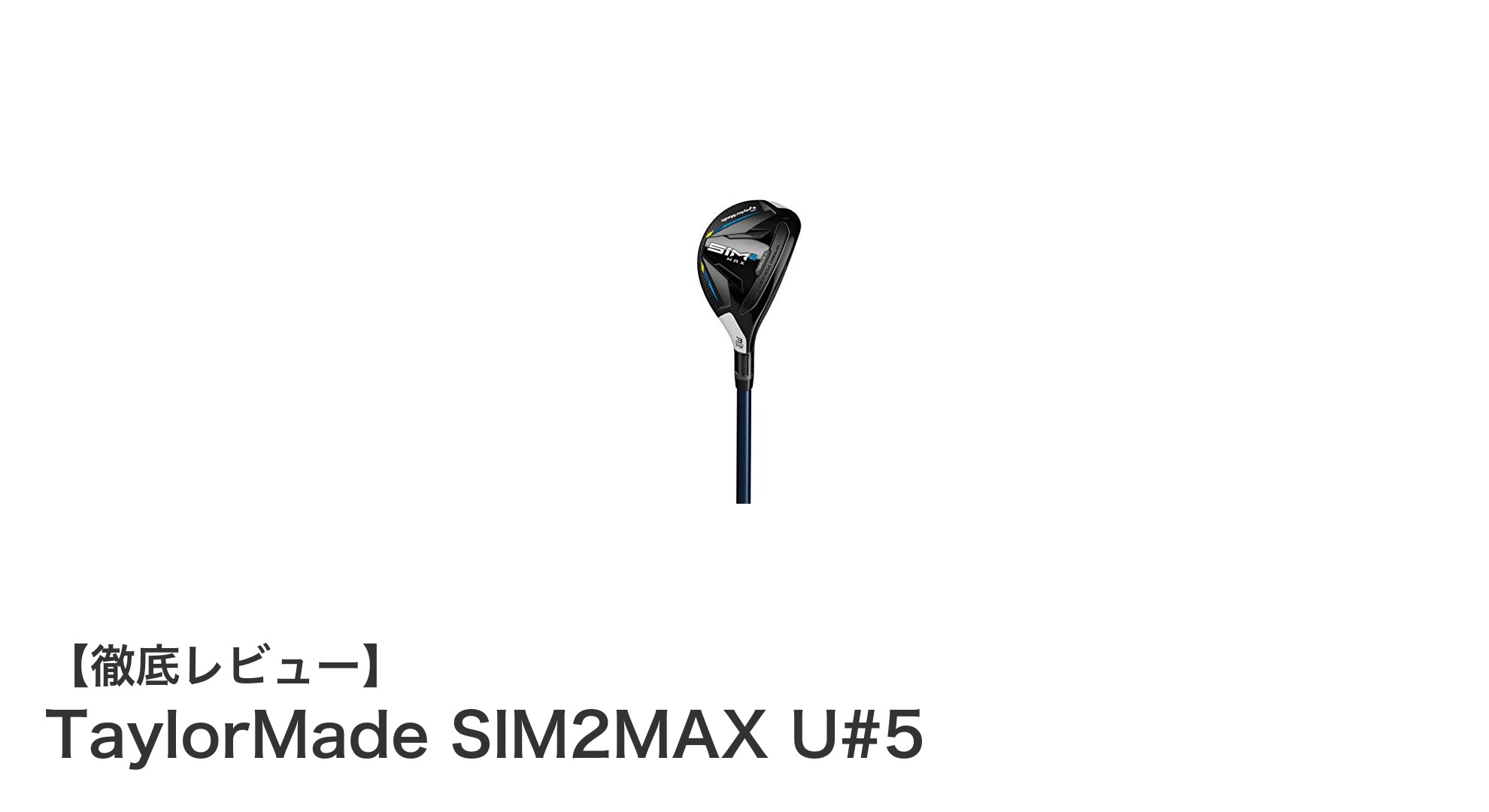 TaylorMade SIM2MAX U#5で飛距離と操作性を両立！2021年最新ユーティリティクラブの魅力とは？