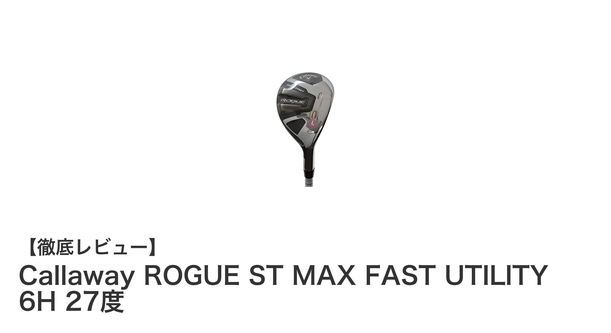 女性ゴルファー必見！Callaway ROGUE ST MAX FAST UTILITY 6Hの魅力とは？
