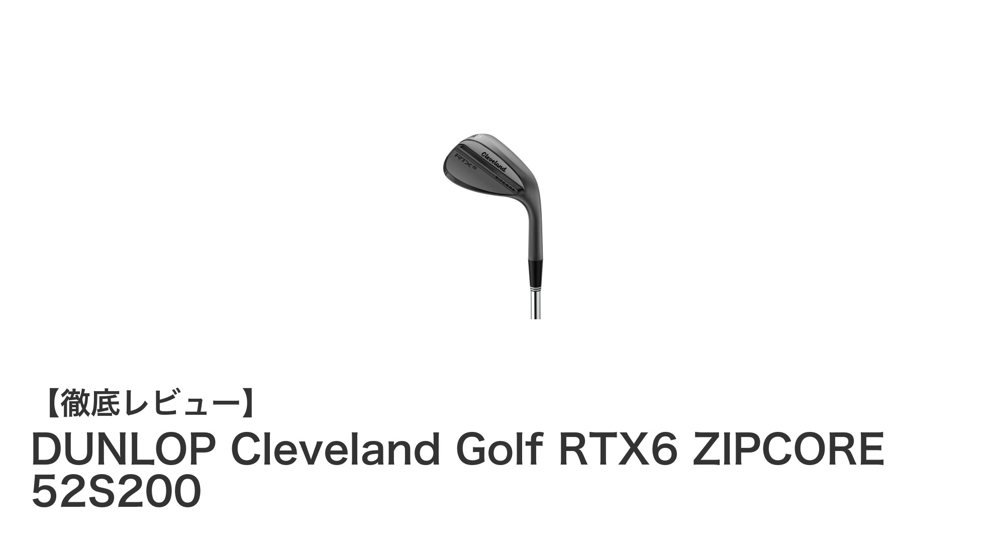 DUNLOP Cleveland Golf RTX6 ZIPCORE 52S200で狙い通りのショットを!
