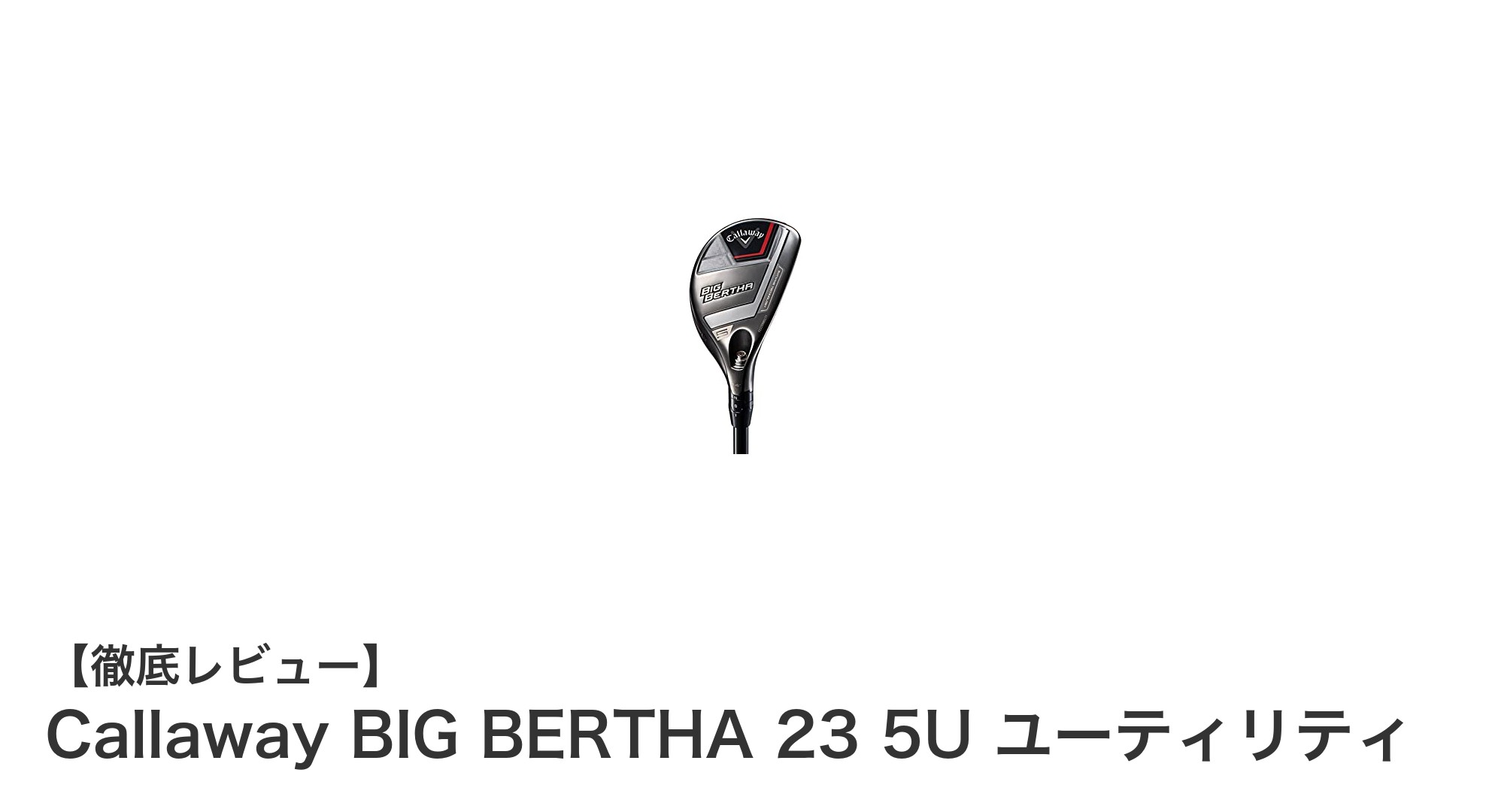 飛距離と操作性を両立するCallaway BIG BERTHA 23 5Uユーティリティの魅力