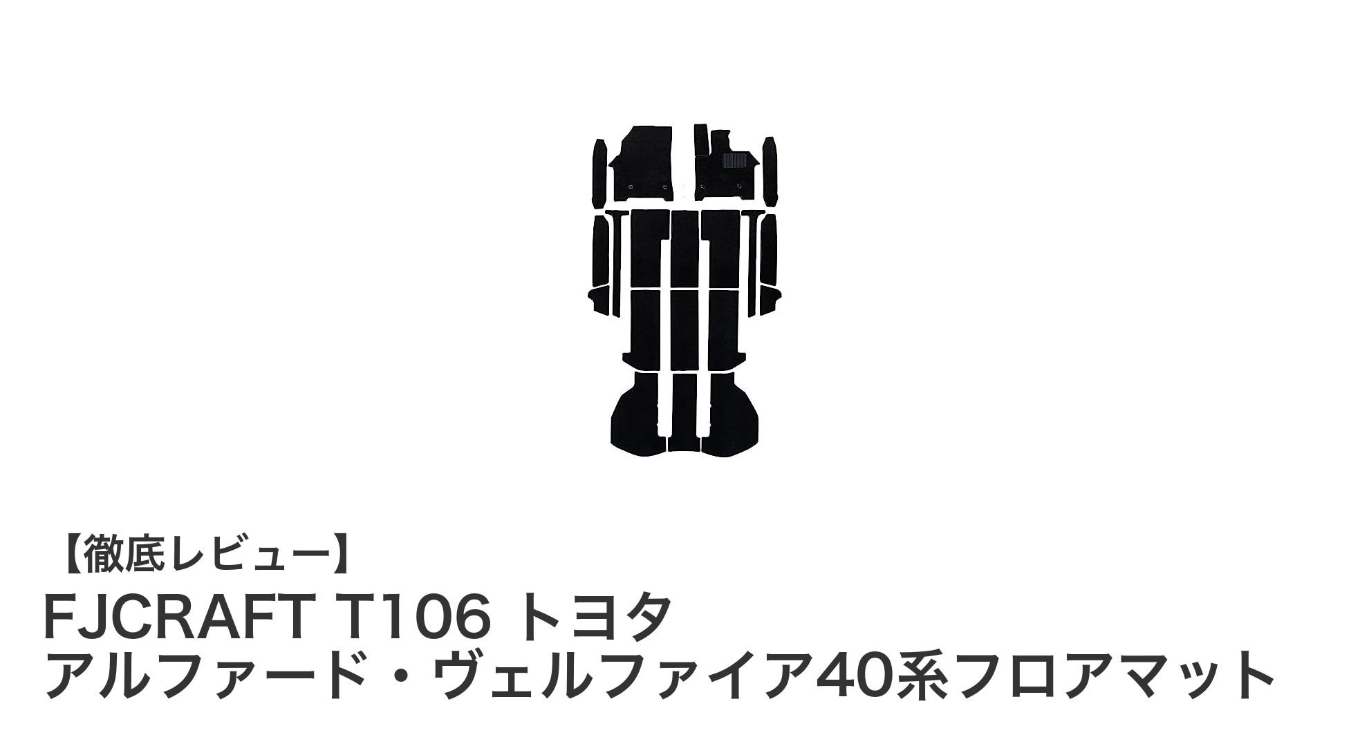 FJCRAFT T106で叶えるトヨタ アルファード・ヴェルファイア40系の究極フロアマット体験
