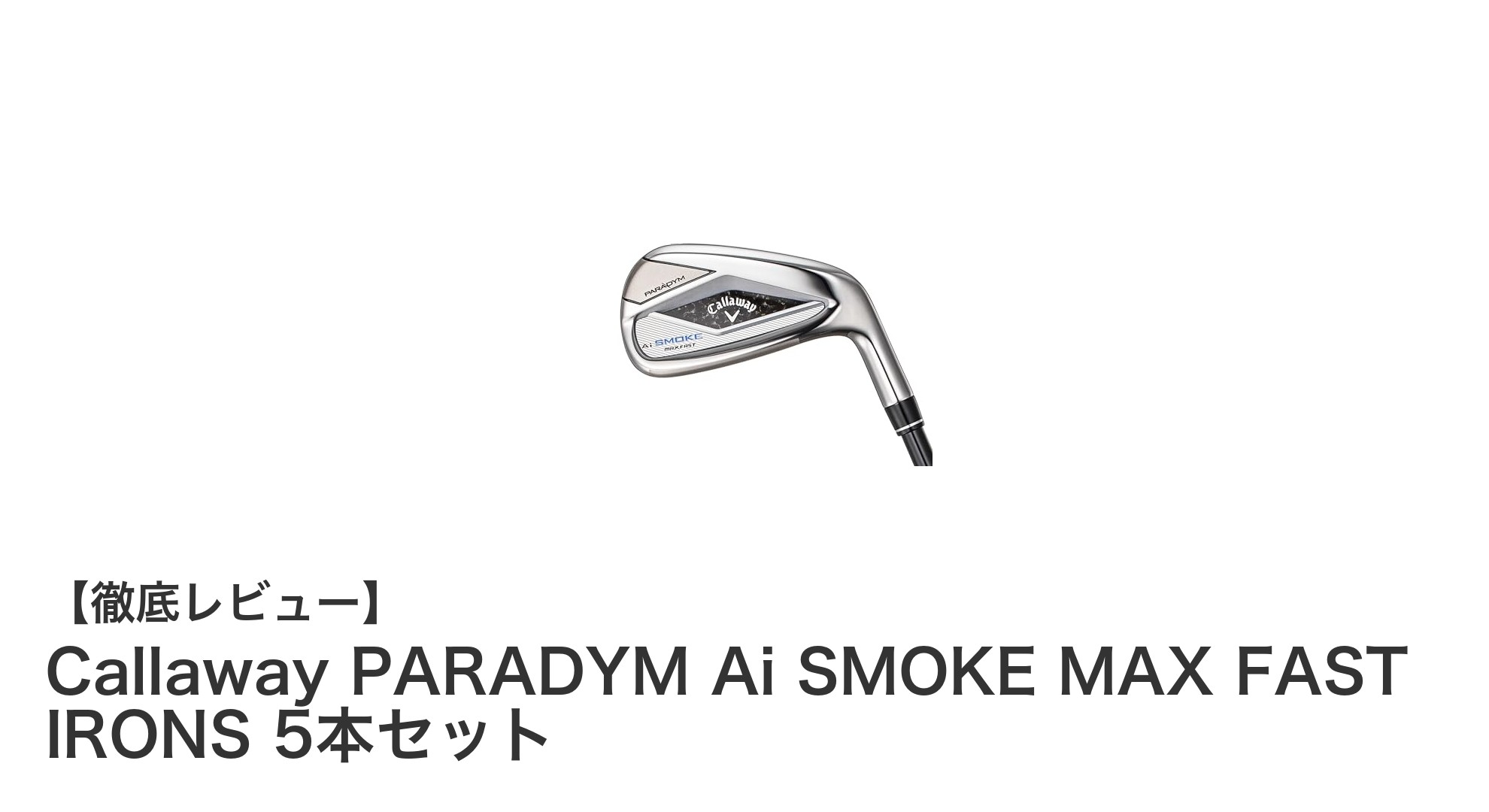 飛距離と打感を極めた2024年モデル!Callaway PARADYM Ai SMOKE MAX FAST IRONS 5本セットの魅力とは?