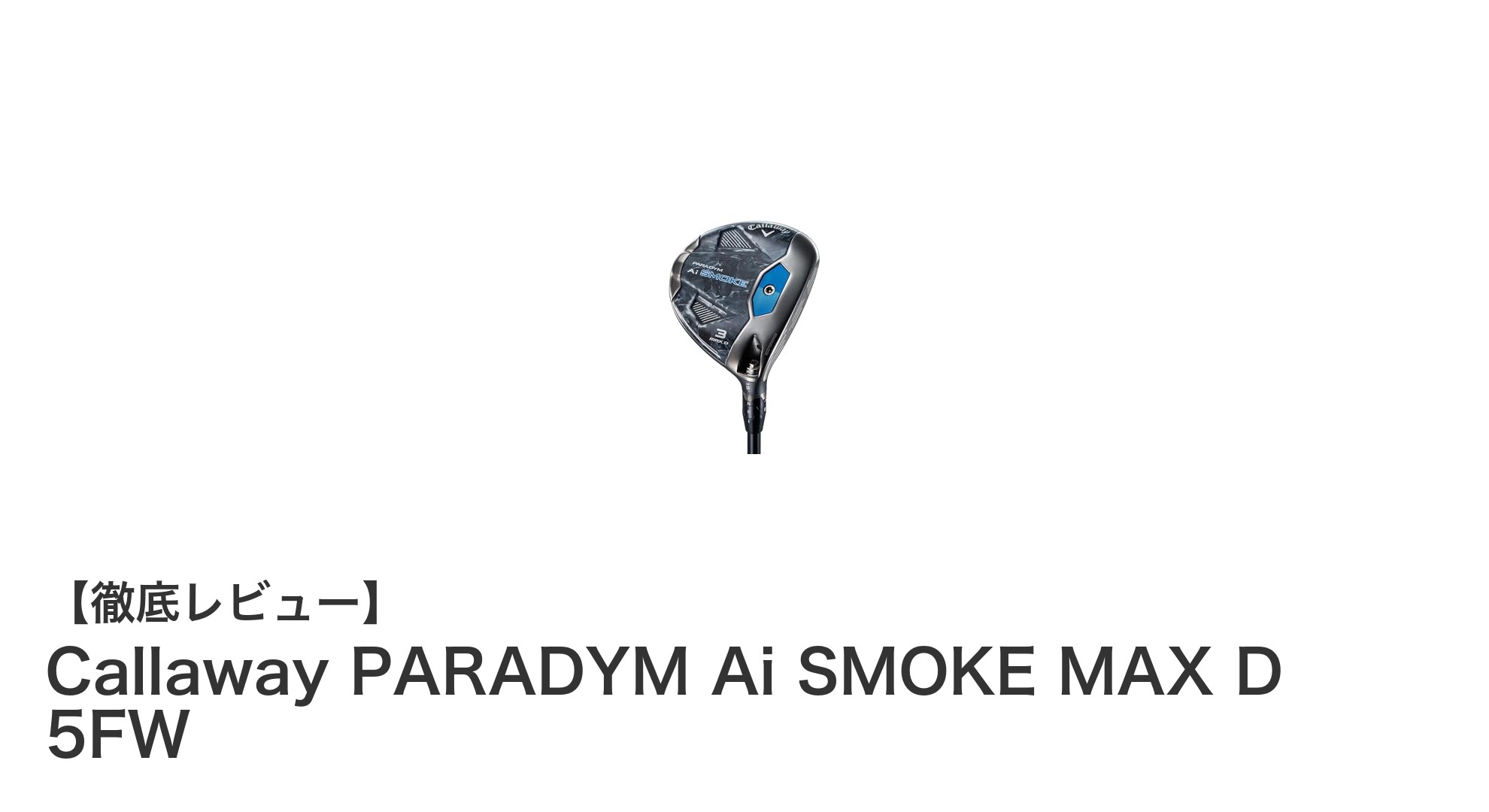 安定した飛距離と精度を実現するCallaway PARADYM Ai SMOKE MAX D 5FWの魅力