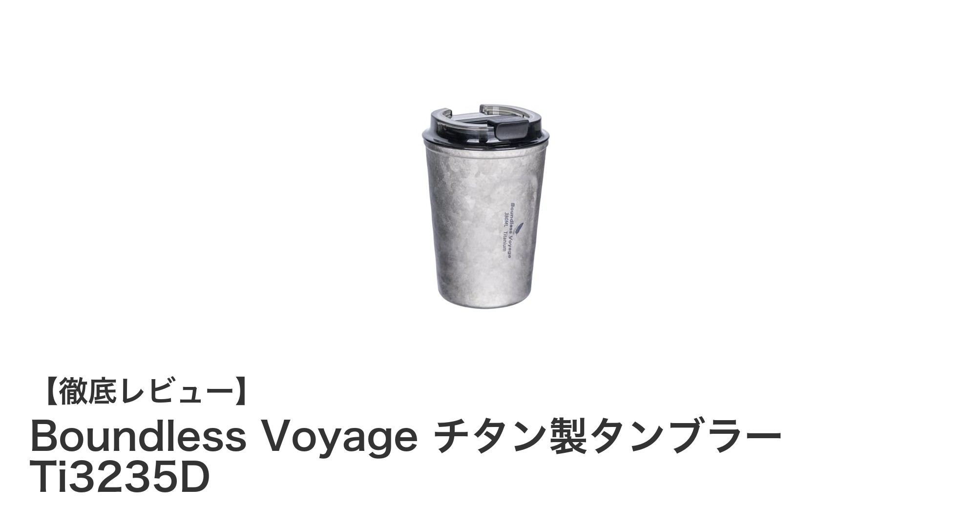 軽さと耐久性を兼ね備えた高級チタンタンブラー「Boundless Voyage Ti3235D」レビュー