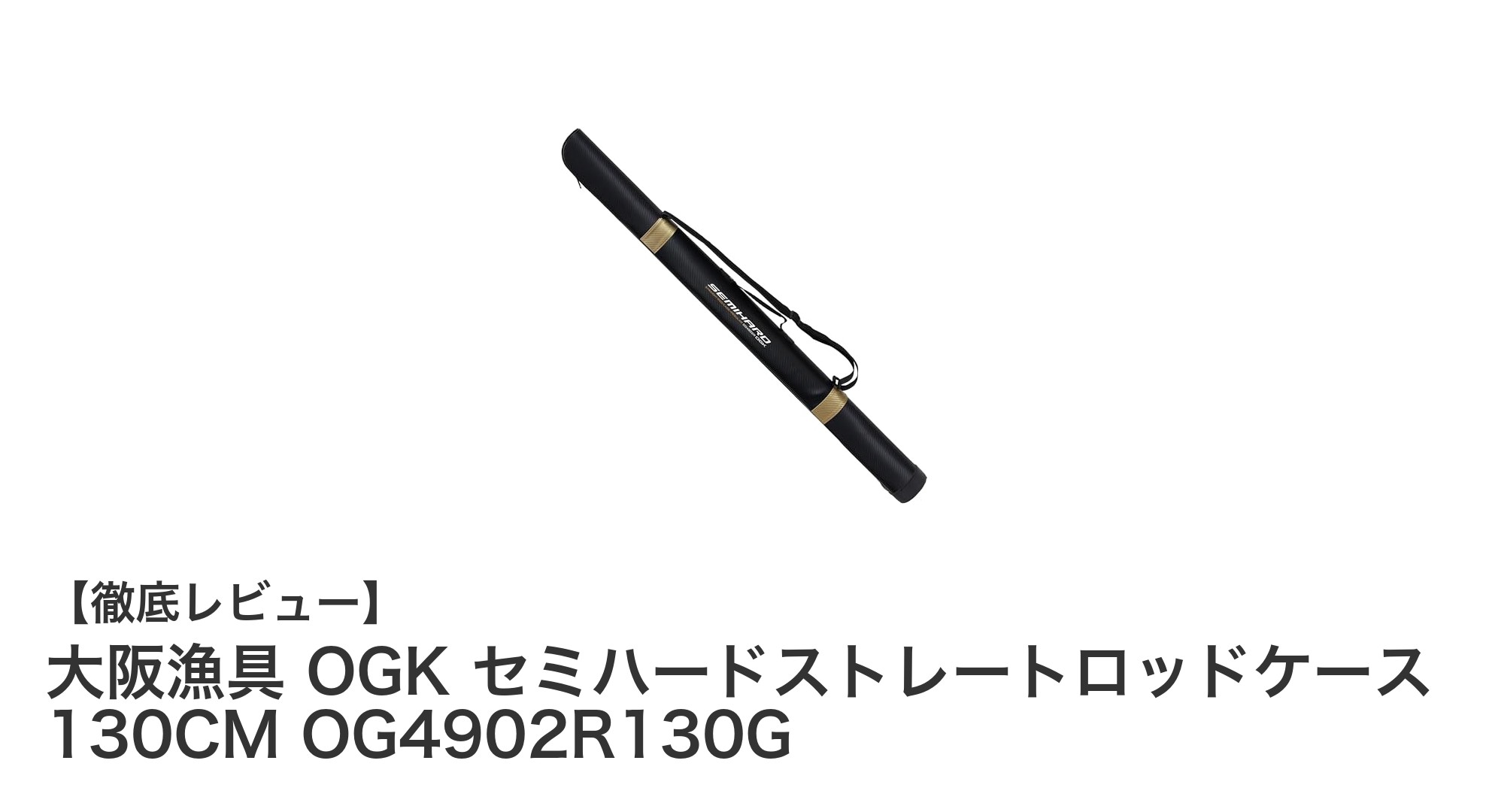 耐水性と保護力に優れた大阪漁具のセミハードロッドケース OG4902R130Gを徹底解説！