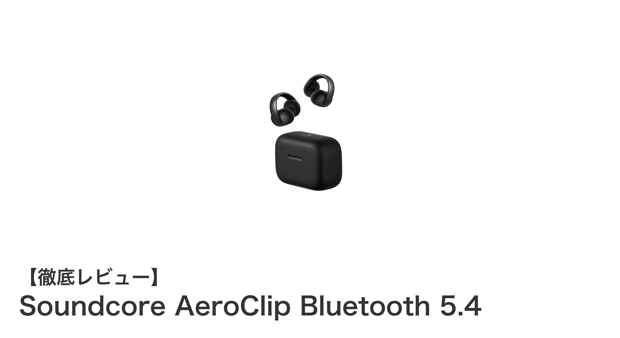 快適装着と高音質を両立!Anker Soundcore AeroClip Bluetooth 5.4イヤホンの魅力とは?