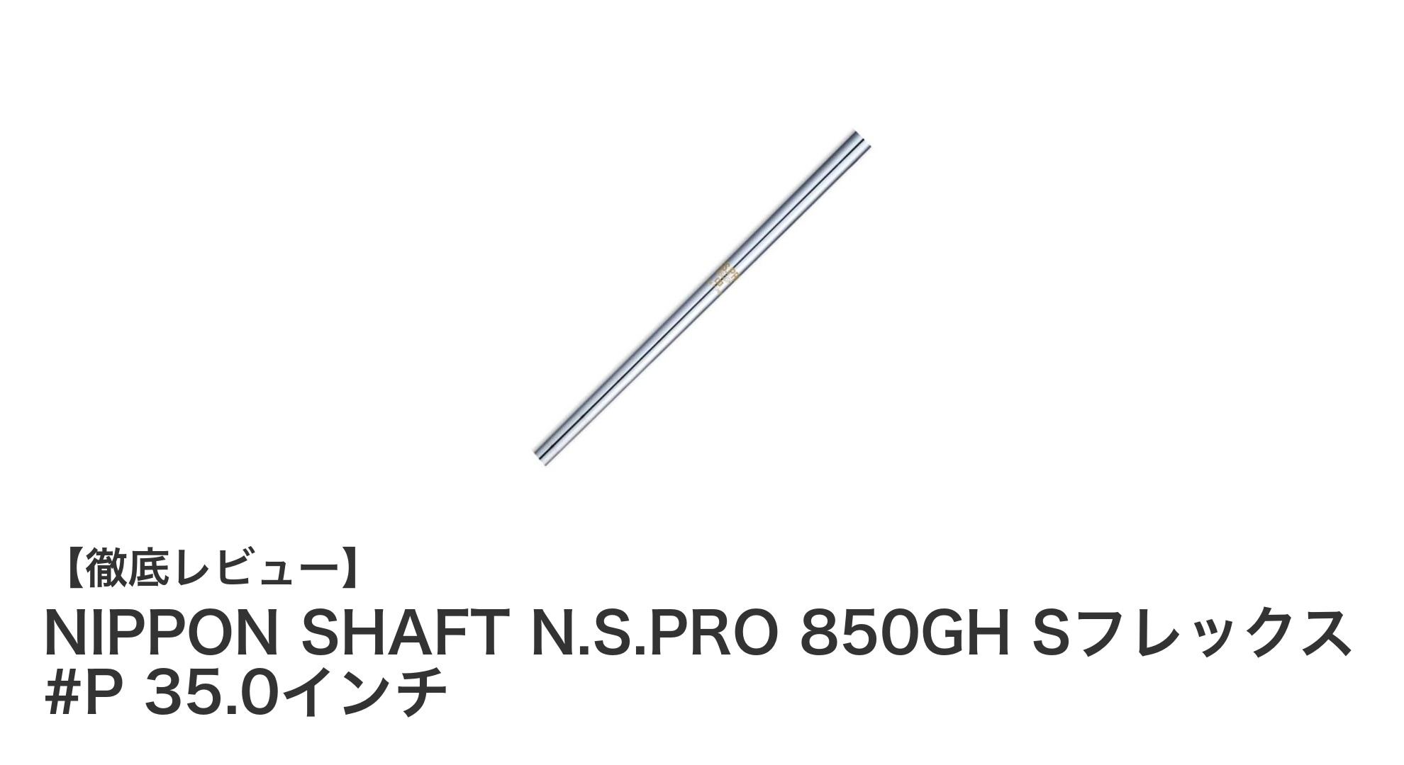 NIPPON SHAFT N.S.PRO 850GH Sフレックス #P 35.0インチで安定したスイングを実現！