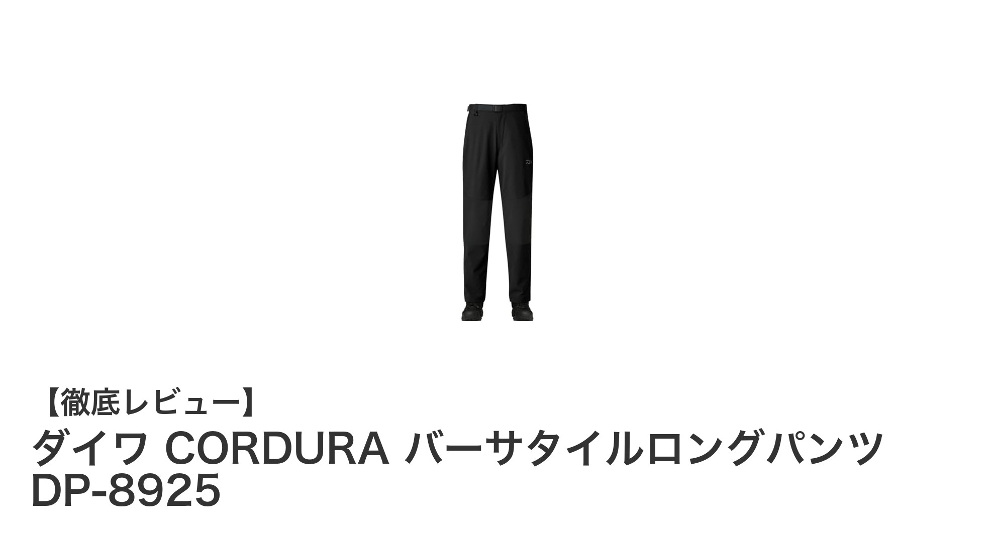 耐久性と快適性を両立!ダイワ CORDURA バーサタイルロングパンツ DP-8925レビュー